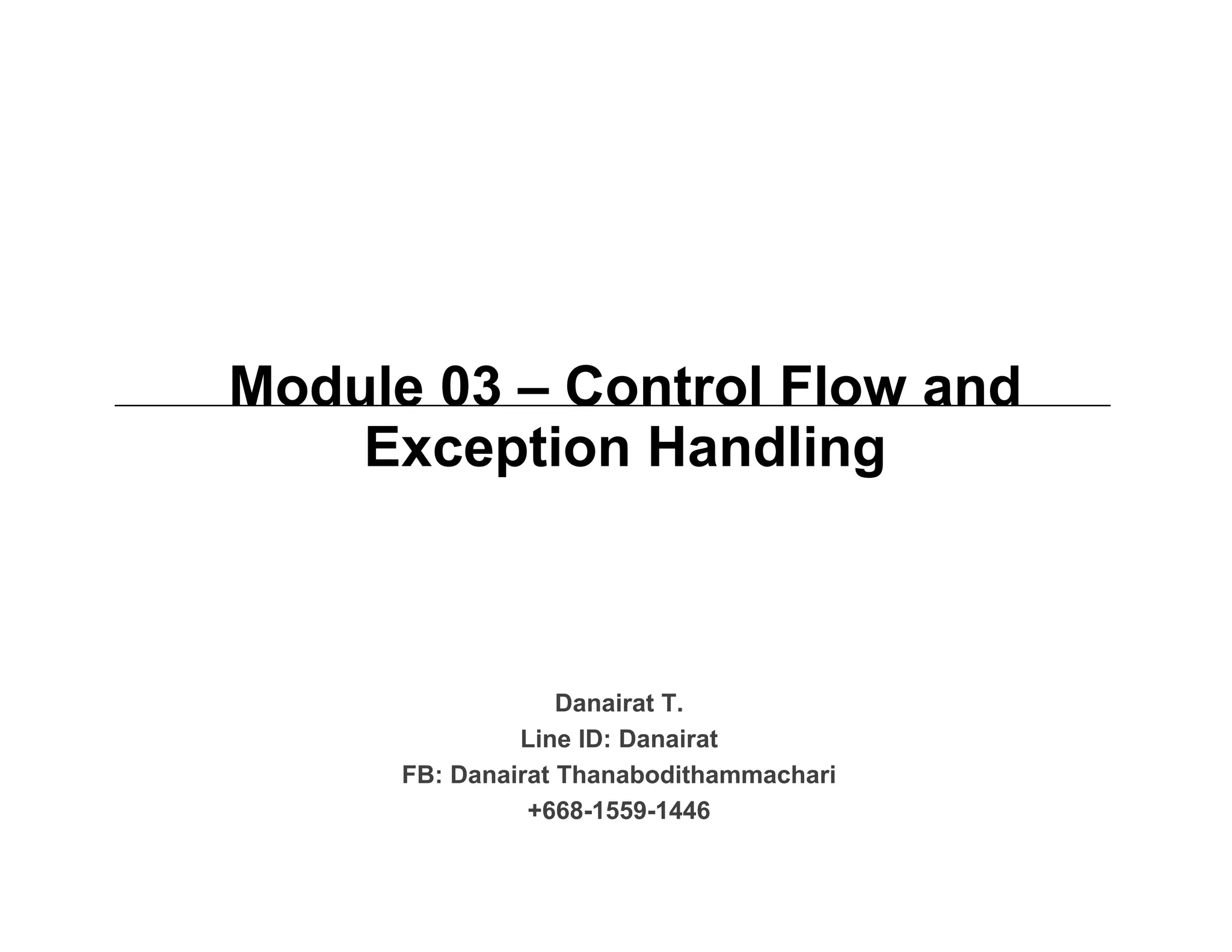 Module 03 – Control Flow and
Exception Handling
Danairat T.
Line ID: Danairat
FB: Danairat Thanabodithammachari
+668-1559-1446
 