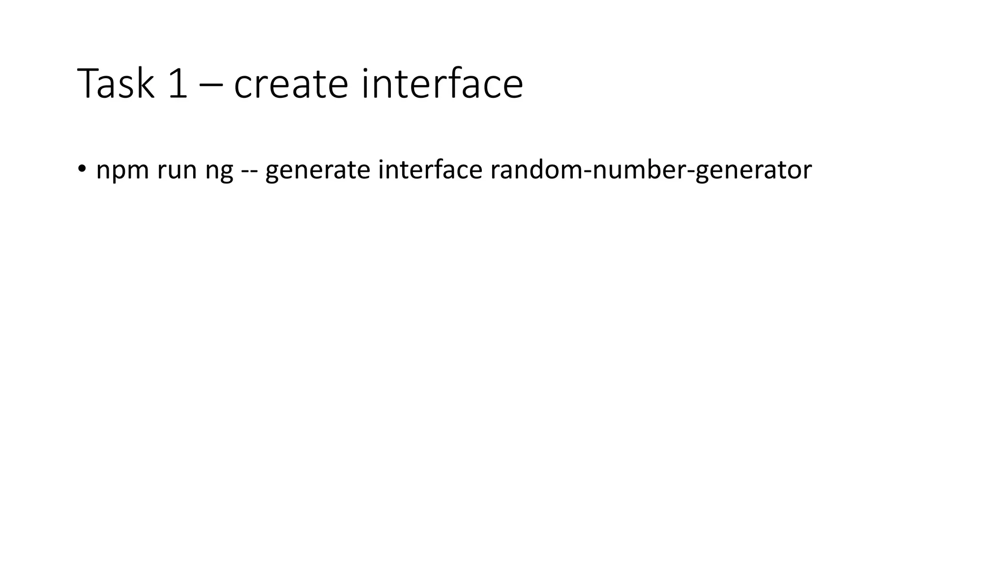 Task 1 – create interface
• npm run ng -- generate interface random-number-generator
 