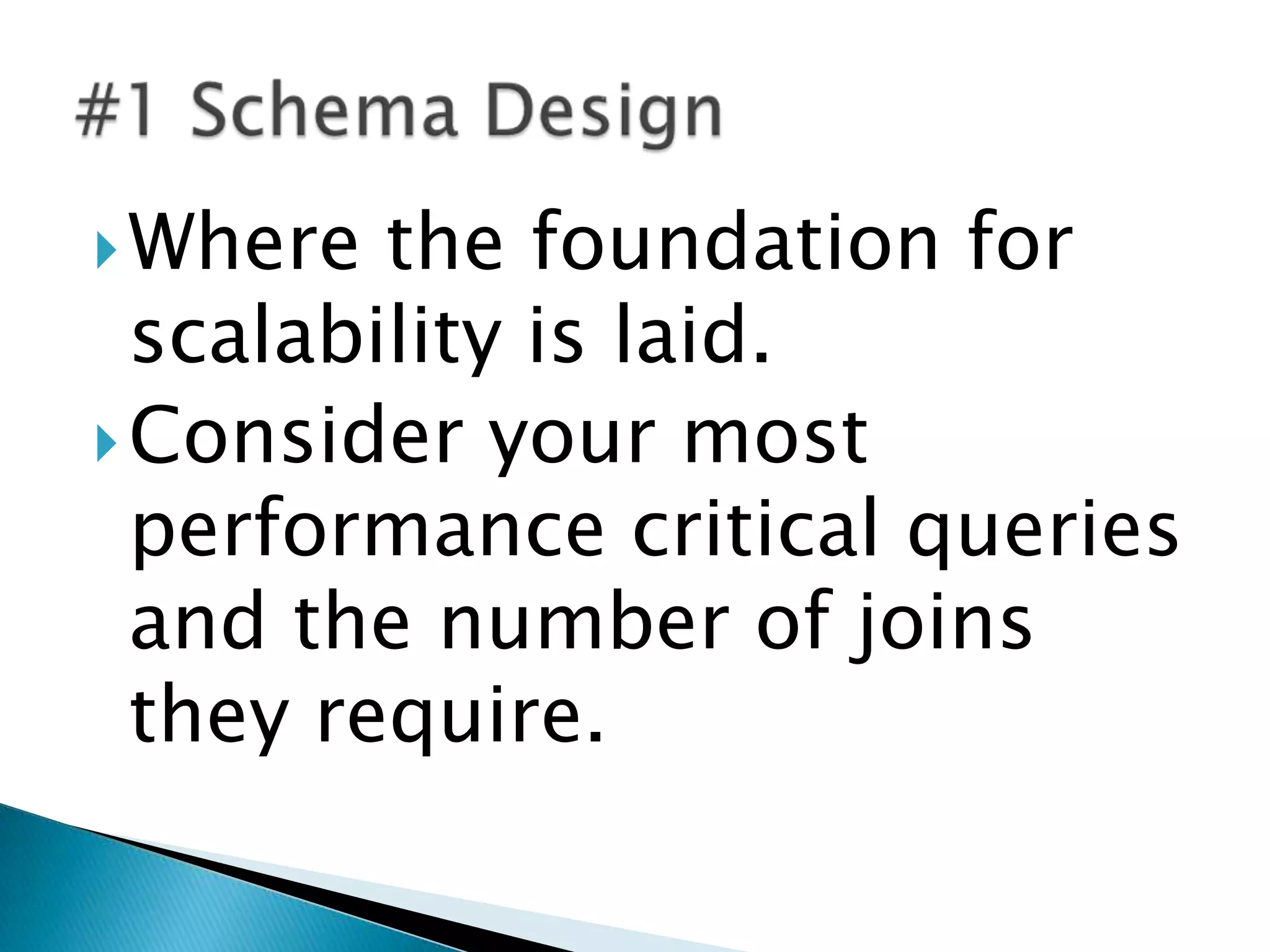  Where  the foundation for
  scalability is laid.
 Consider your most
  performance critical queries
  and the number of joins
  they require.
 