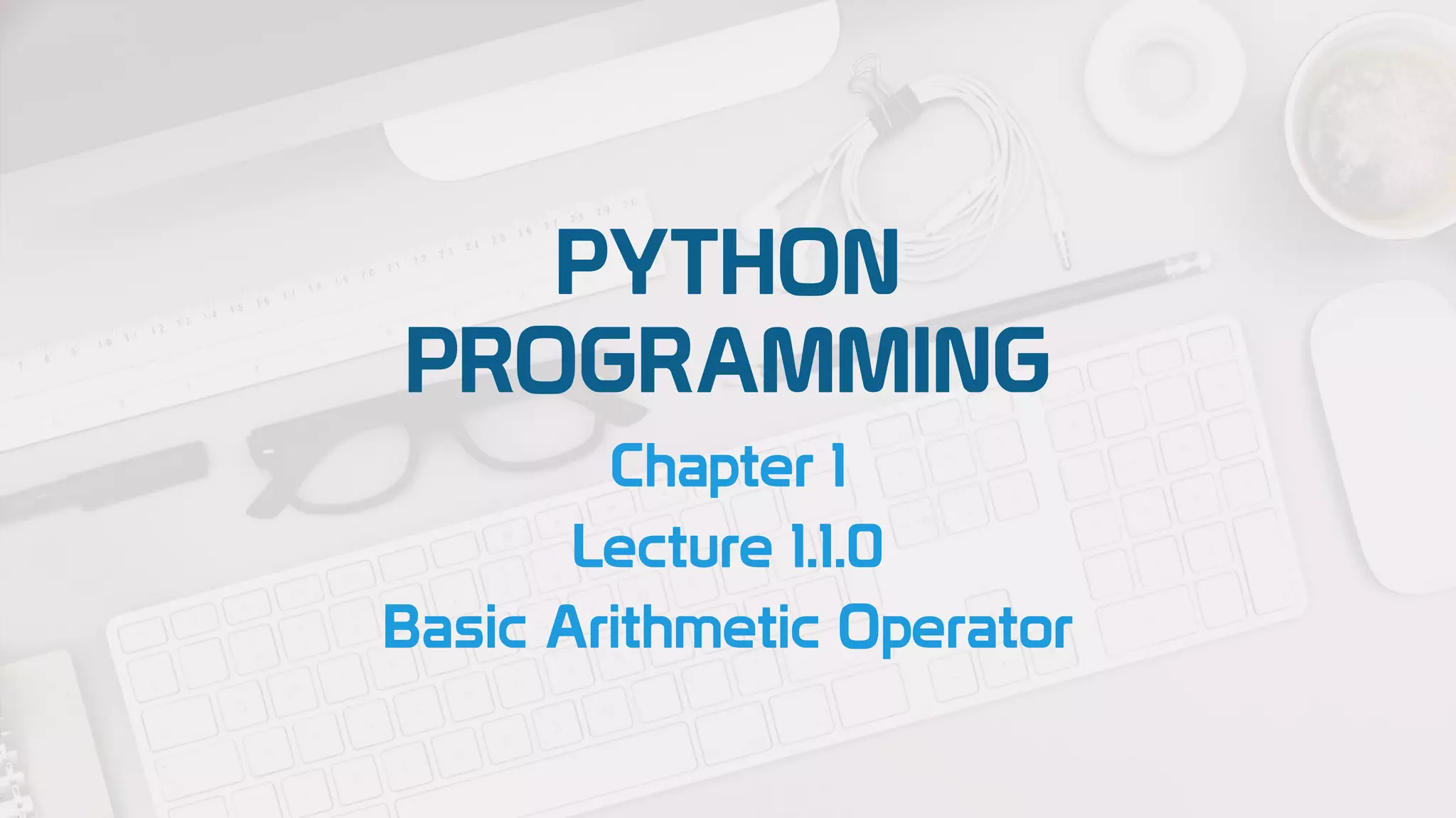 PYTHON
PROGRAMMING
Chapter 1
Lecture 1.1.0
Basic Arithmetic Operator
 