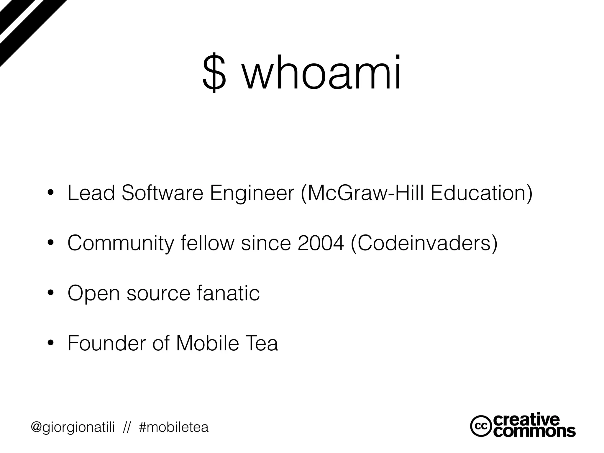 @giorgionatili // #mobiletea
$ whoami
• Lead Software Engineer (McGraw-Hill Education)
• Community fellow since 2004 (Codeinvaders)
• Open source fanatic
• Founder of Mobile Tea
 