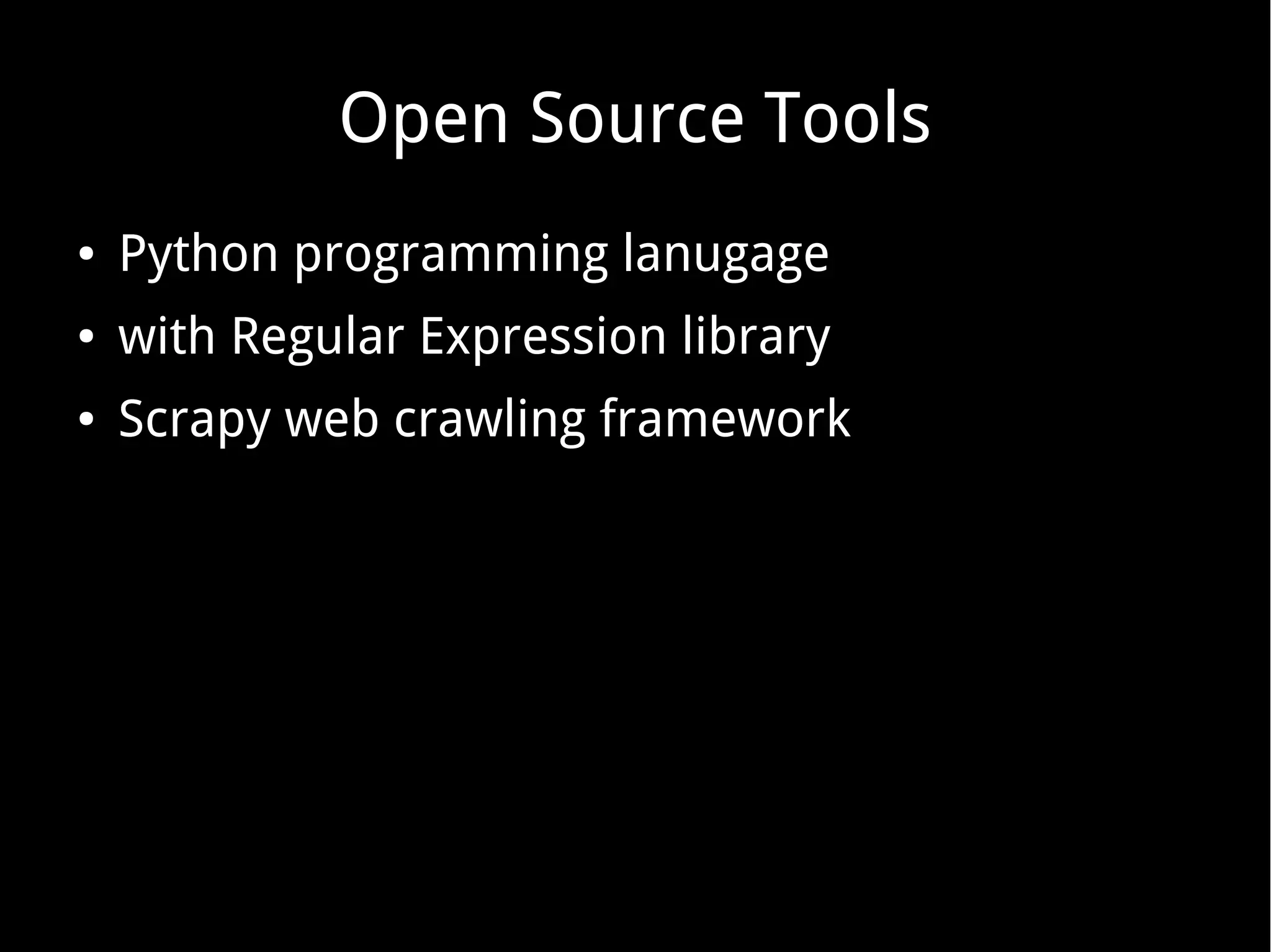 Open Source Tools
● Python programming lanugage
● with Regular Expression library
● Scrapy web crawling framework
 