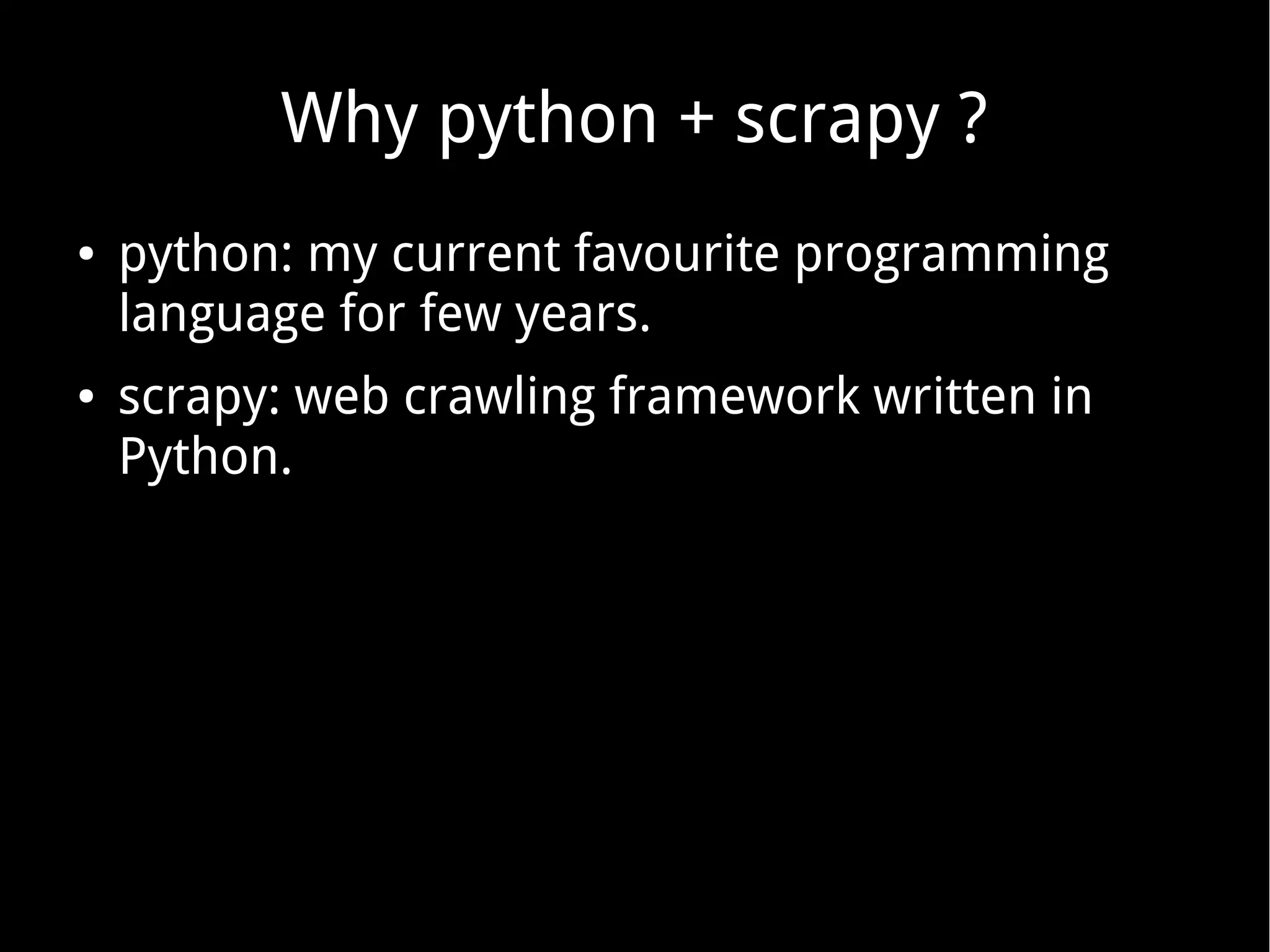 Why python + scrapy ?
● python: my current favourite programming
language for few years.
● scrapy: web crawling framework written in
Python.
 