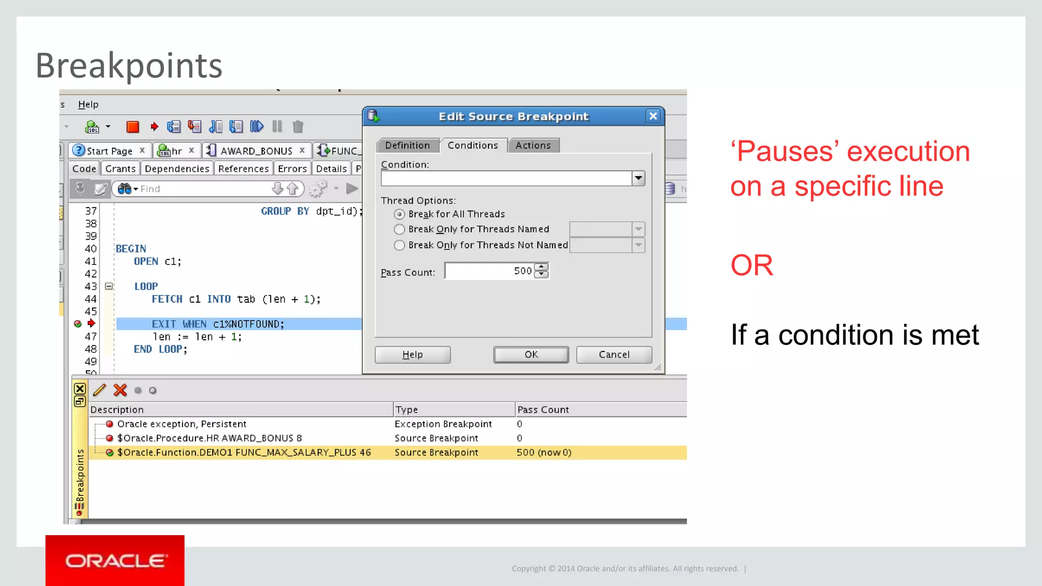 Copyright © 2014 Oracle and/or its affiliates. All rights reserved. |
Breakpoints
‘Pauses’ execution
on a specific line
OR
If a condition is met
 
