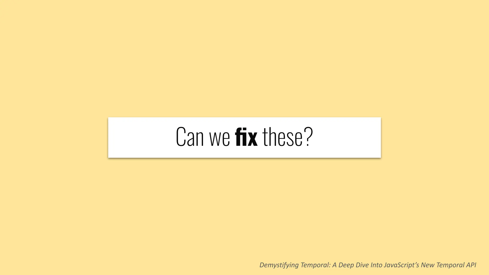 Can we ﬁx these?
Demystifying Temporal: A Deep Dive Into JavaScript’s New Temporal API
 