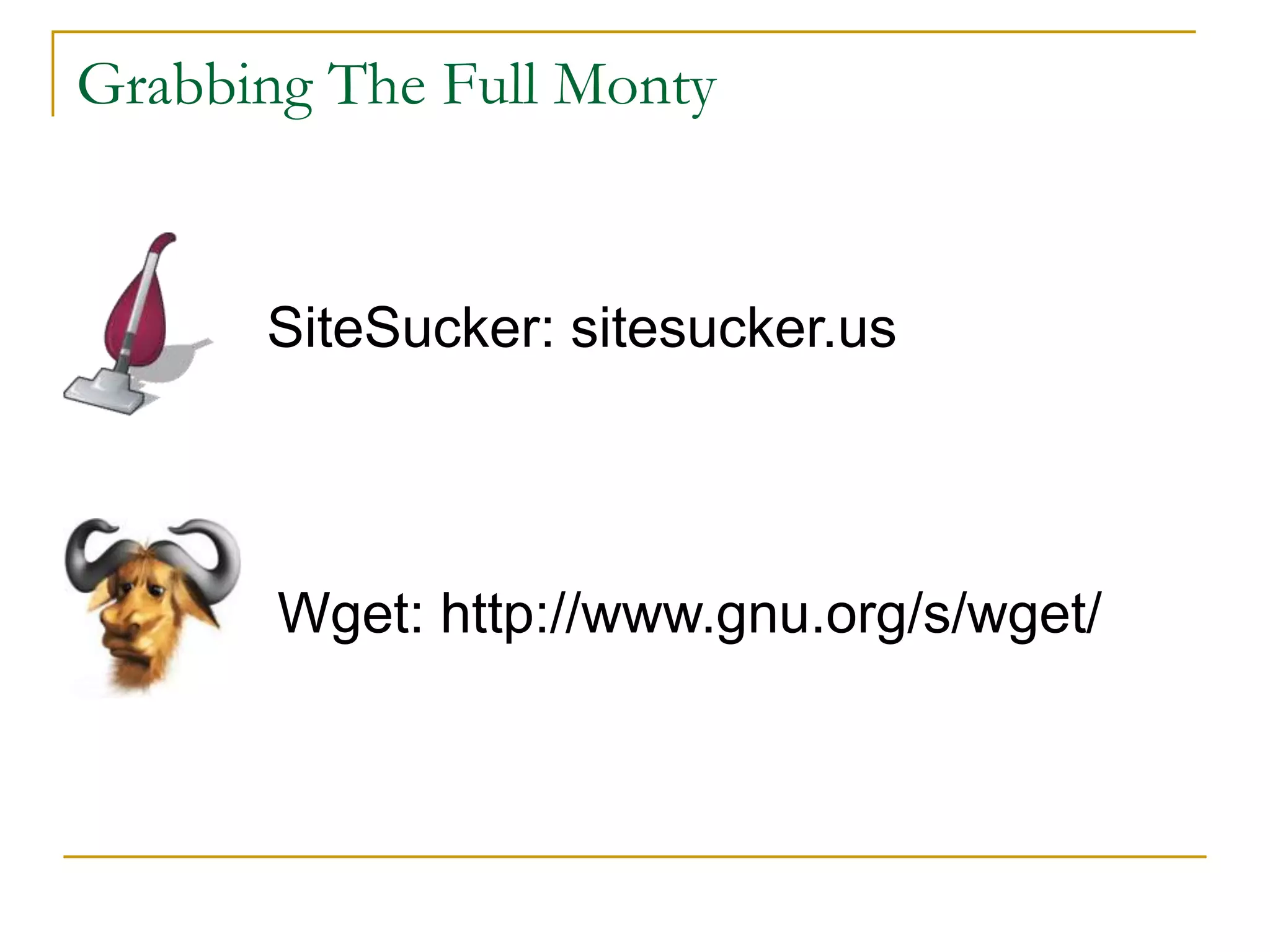Grabbing The Full Monty
SiteSucker: sitesucker.us
Wget: http://www.gnu.org/s/wget/
 