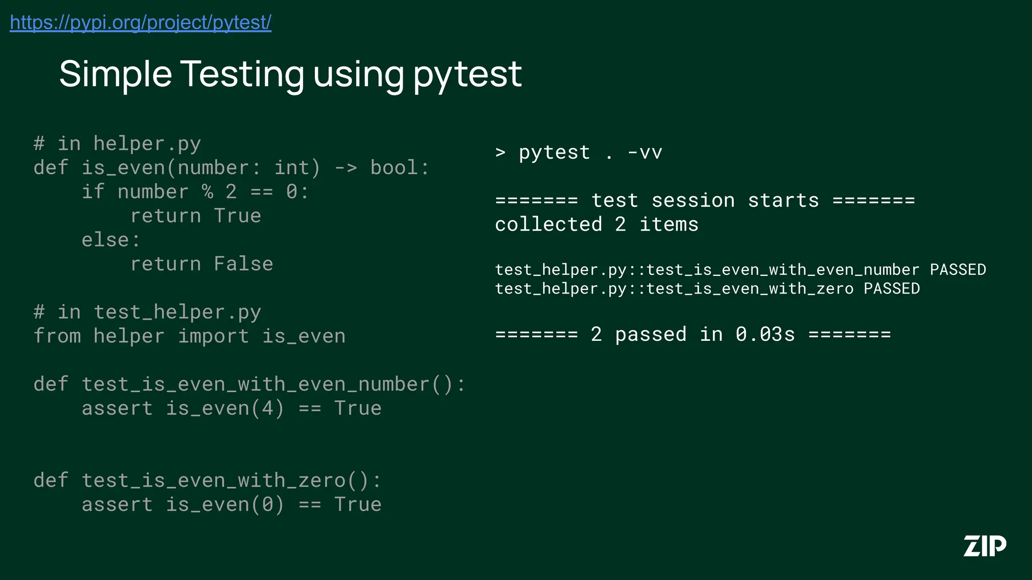 Simple Testing using pytest
https://pypi.org/project/pytest/
# in helper.py
def is_even(number: int) -> bool:
if number % 2 == 0:
return True
else:
return False
# in test_helper.py
from helper import is_even
def test_is_even_with_even_number():
assert is_even(4) == True
def test_is_even_with_zero():
assert is_even(0) == True
> pytest . -vv
======= test session starts =======
collected 2 items
test_helper.py::test_is_even_with_even_number PASSED
test_helper.py::test_is_even_with_zero PASSED
======= 2 passed in 0.03s =======
 