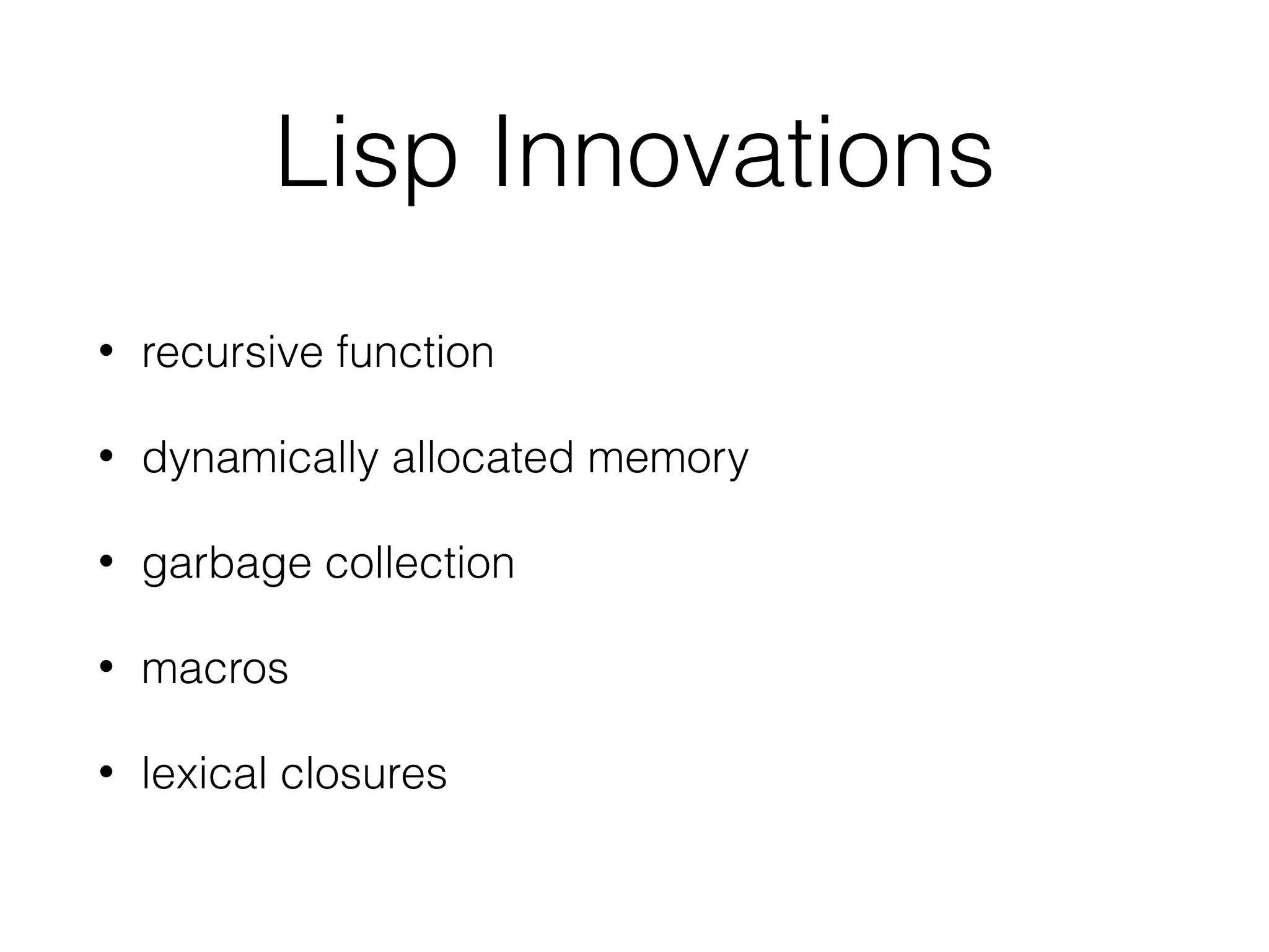 Lisp Innovations
• recursive function
• dynamically allocated memory
• garbage collection
• macros
• lexical closures
 