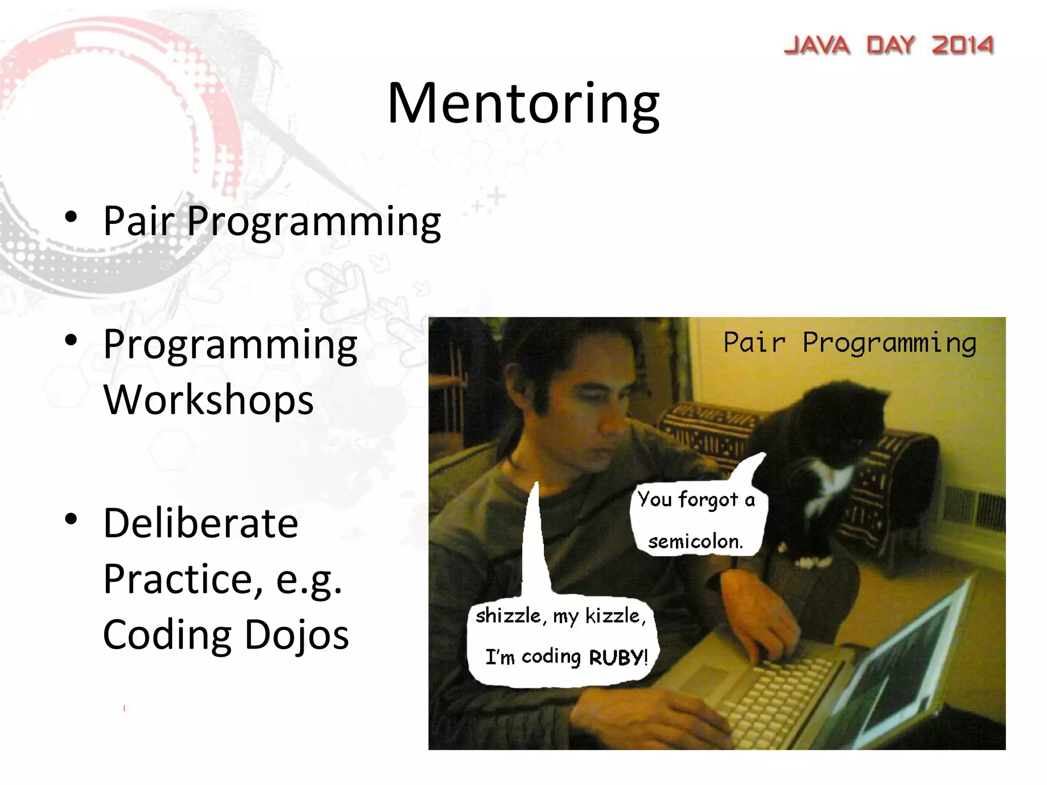 Mentoring
• Pair Programming
• Programming
Workshops
• Deliberate
Practice, e.g.
Coding Dojos
 