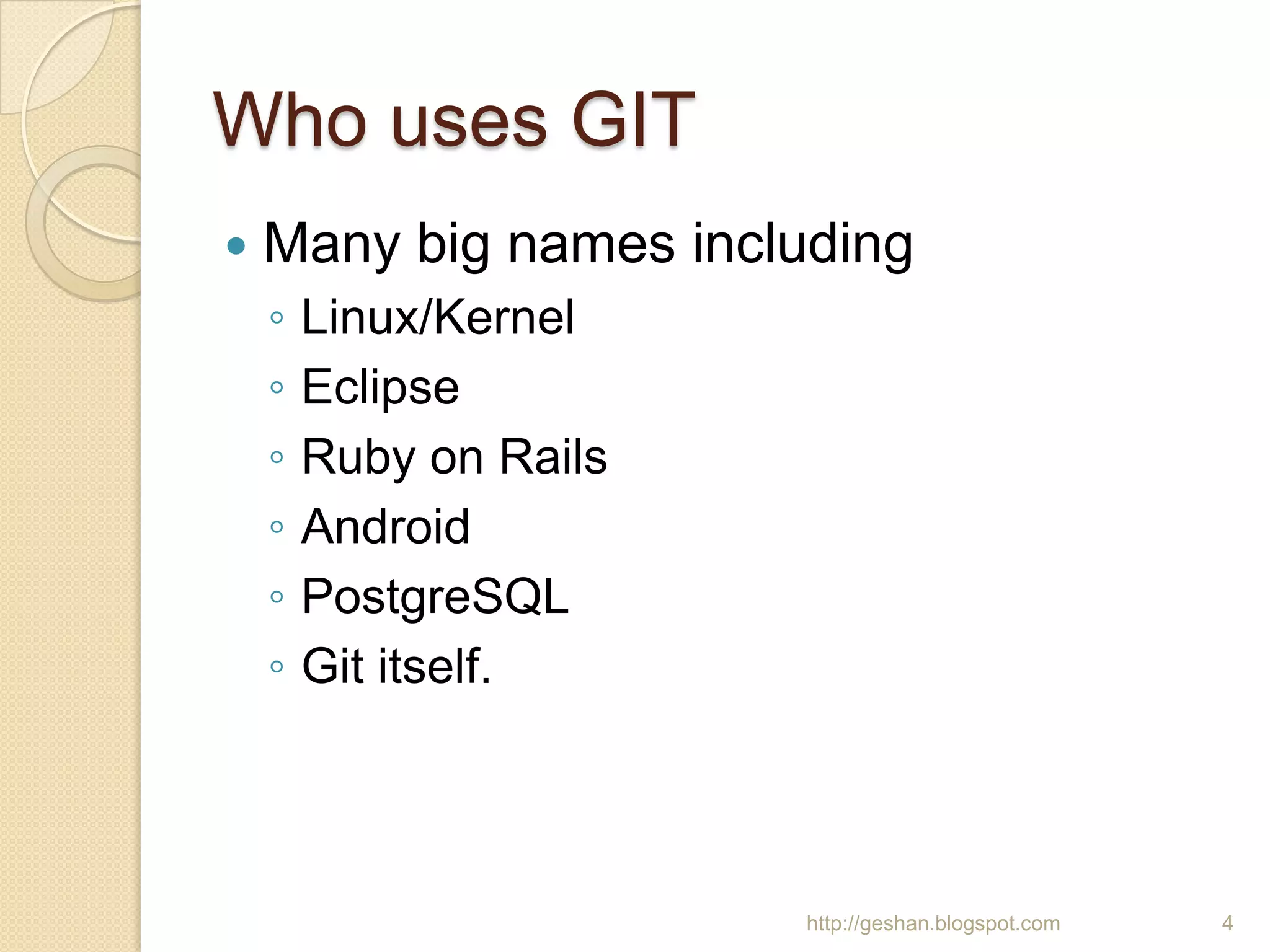 Who uses GIT
 Many big names including
◦ Linux/Kernel
◦ Eclipse
◦ Ruby on Rails
◦ Android
◦ PostgreSQL
◦ Git itself.
4http://geshan.blogspot.com
 