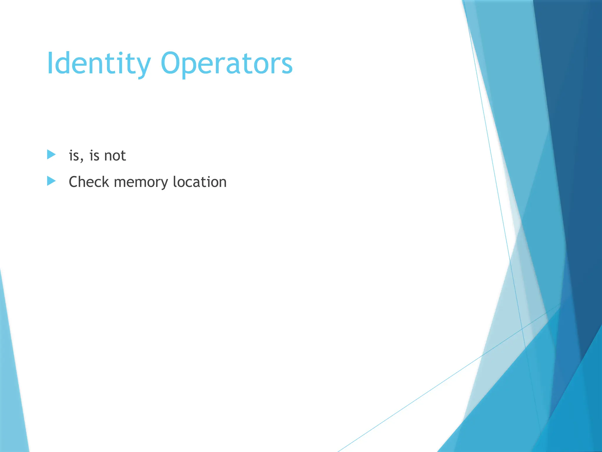 Identity Operators
 is, is not
 Check memory location
 