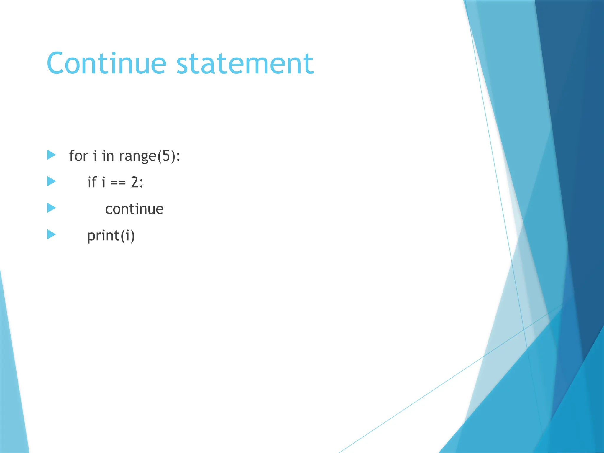 Continue statement
 for i in range(5):
 if i == 2:
 continue
 print(i)
 