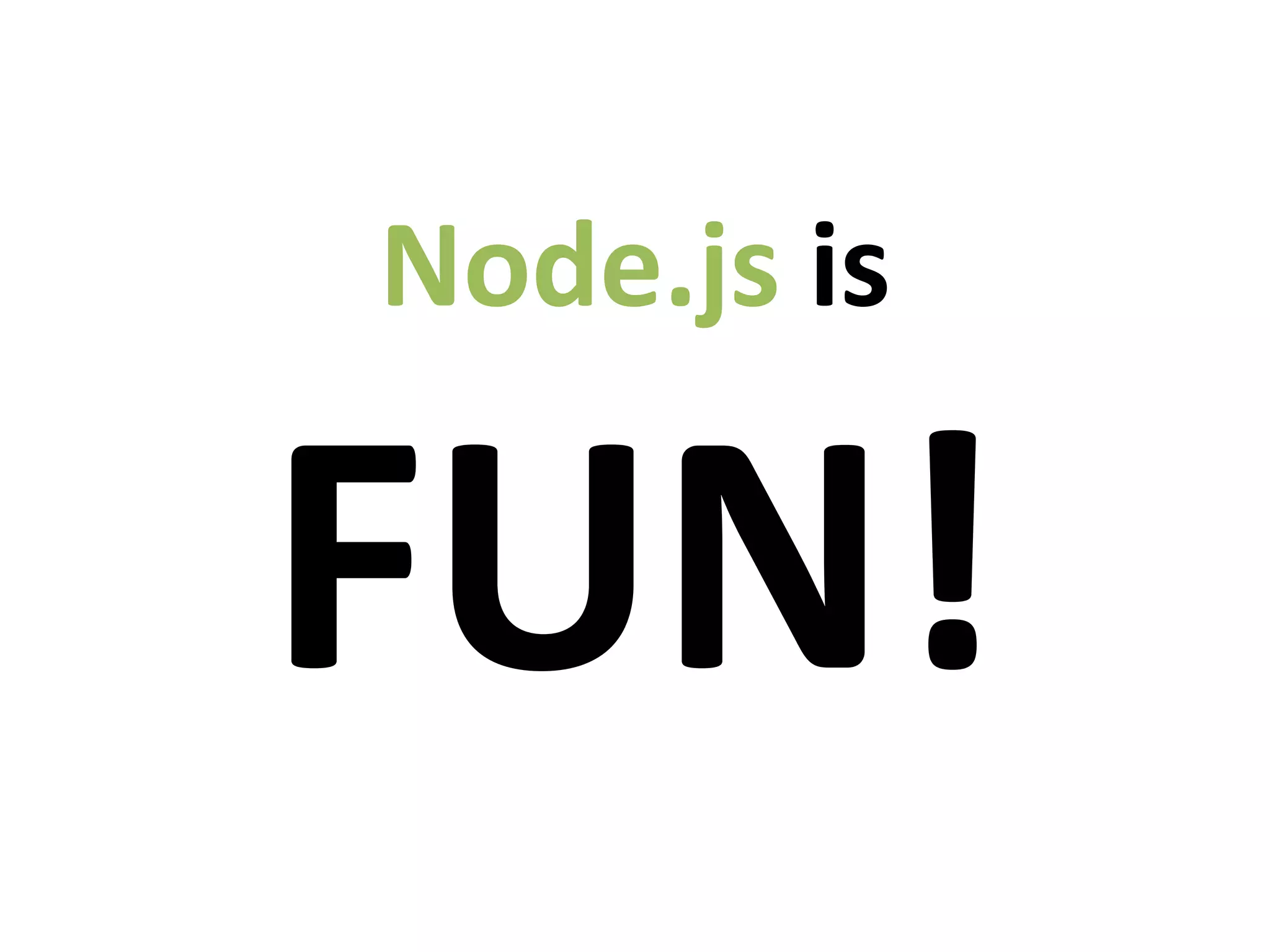 Node.js is
FUN!
 