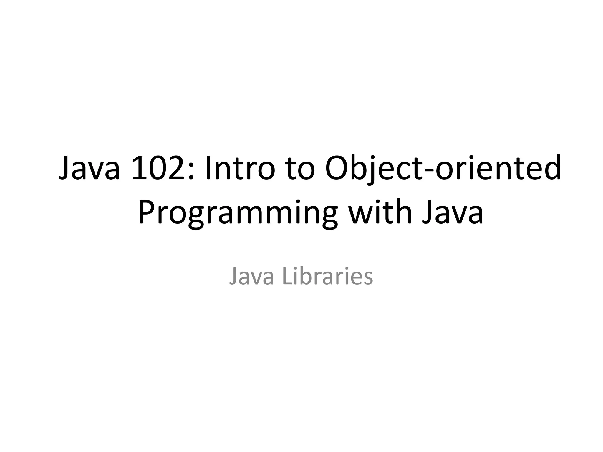 Java 102: Intro to Object-oriented
Programming with Java
Java Libraries
 