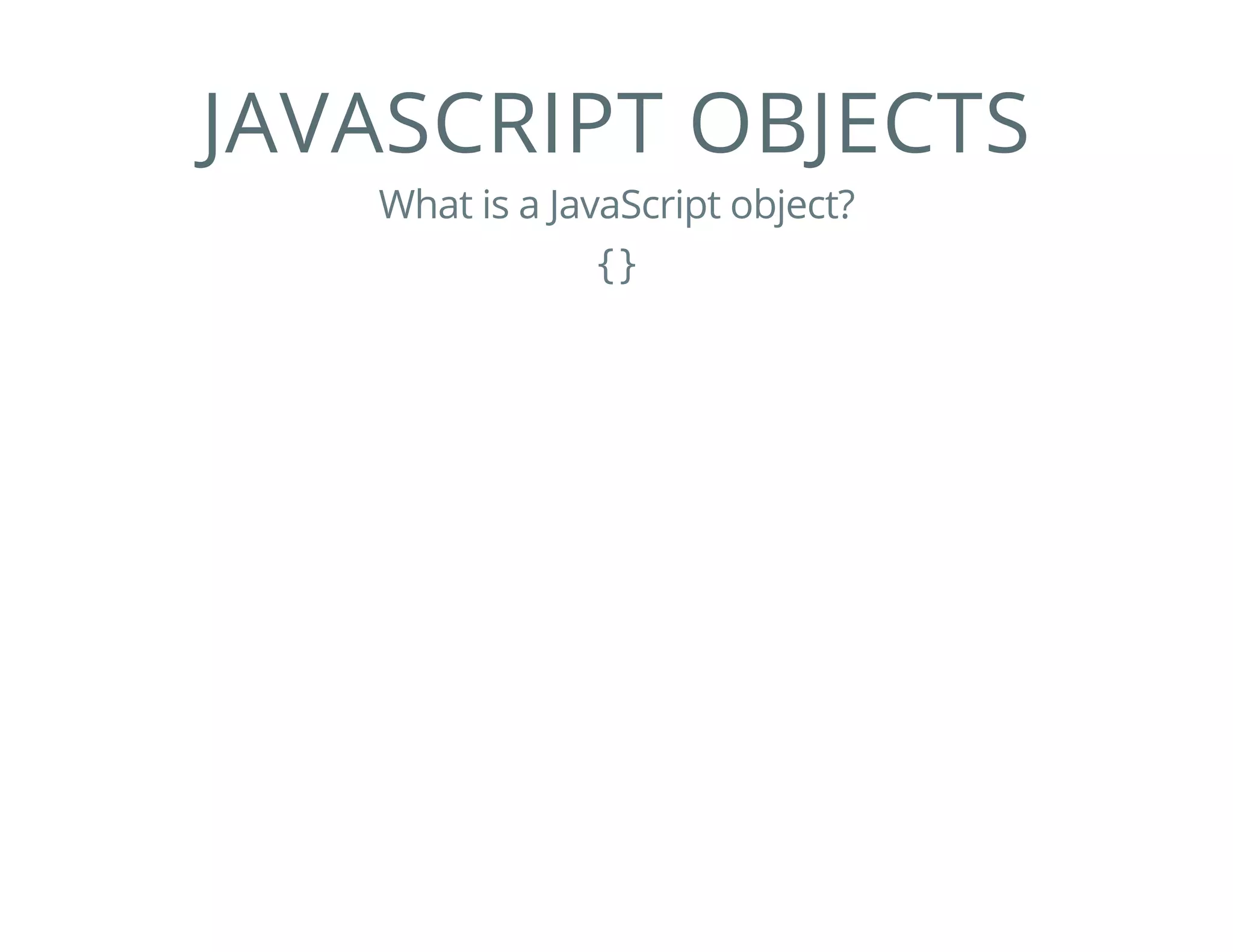 JAVASCRIPT OBJECTS
What is a JavaScript object?
{}
 