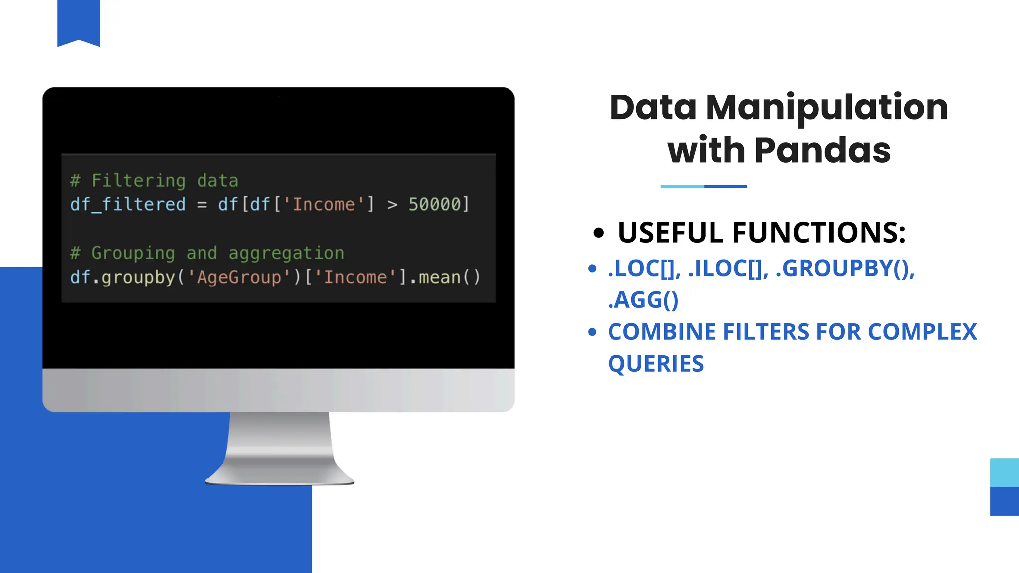 Data Manipulation
with Pandas
USEFUL FUNCTIONS:
.LOC[], .ILOC[], .GROUPBY(),
.AGG()
COMBINE FILTERS FOR COMPLEX
QUERIES
 