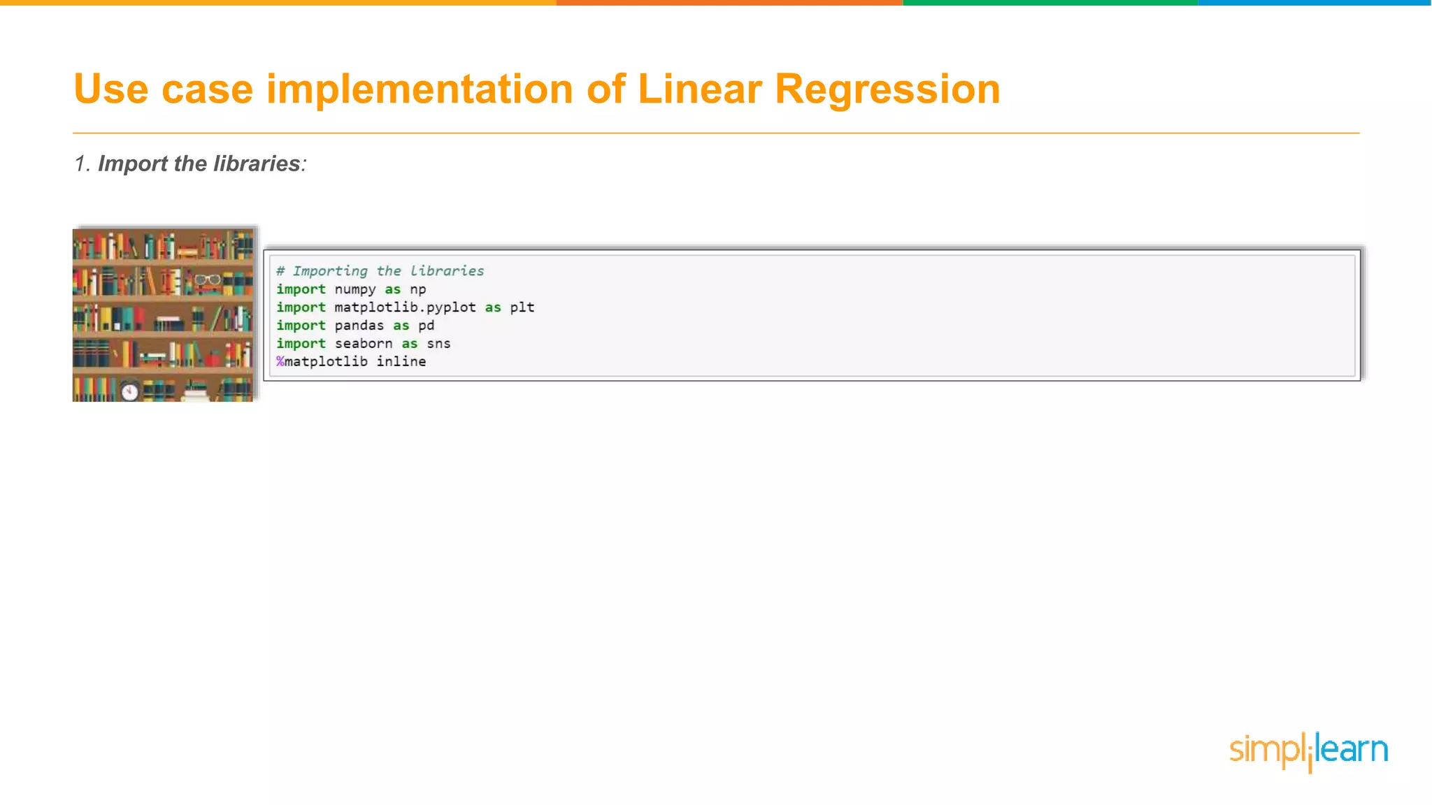 Use case implementation of Linear Regression
1. Import the libraries:
 