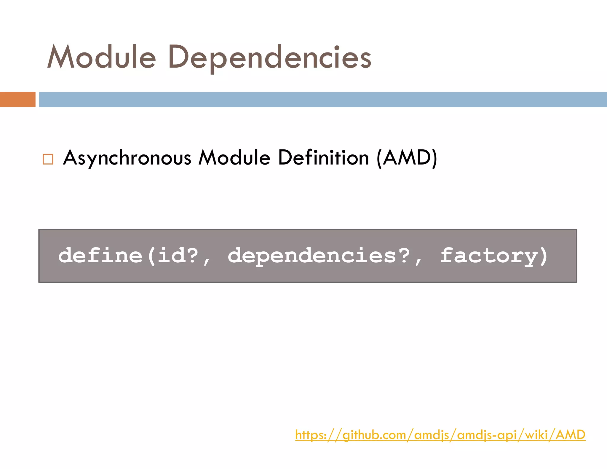 Module Dependencies
 Asynchronous Module Definition (AMD)
https://github.com/amdjs/amdjs-api/wiki/AMD
define(id?, dependencies?, factory)
 