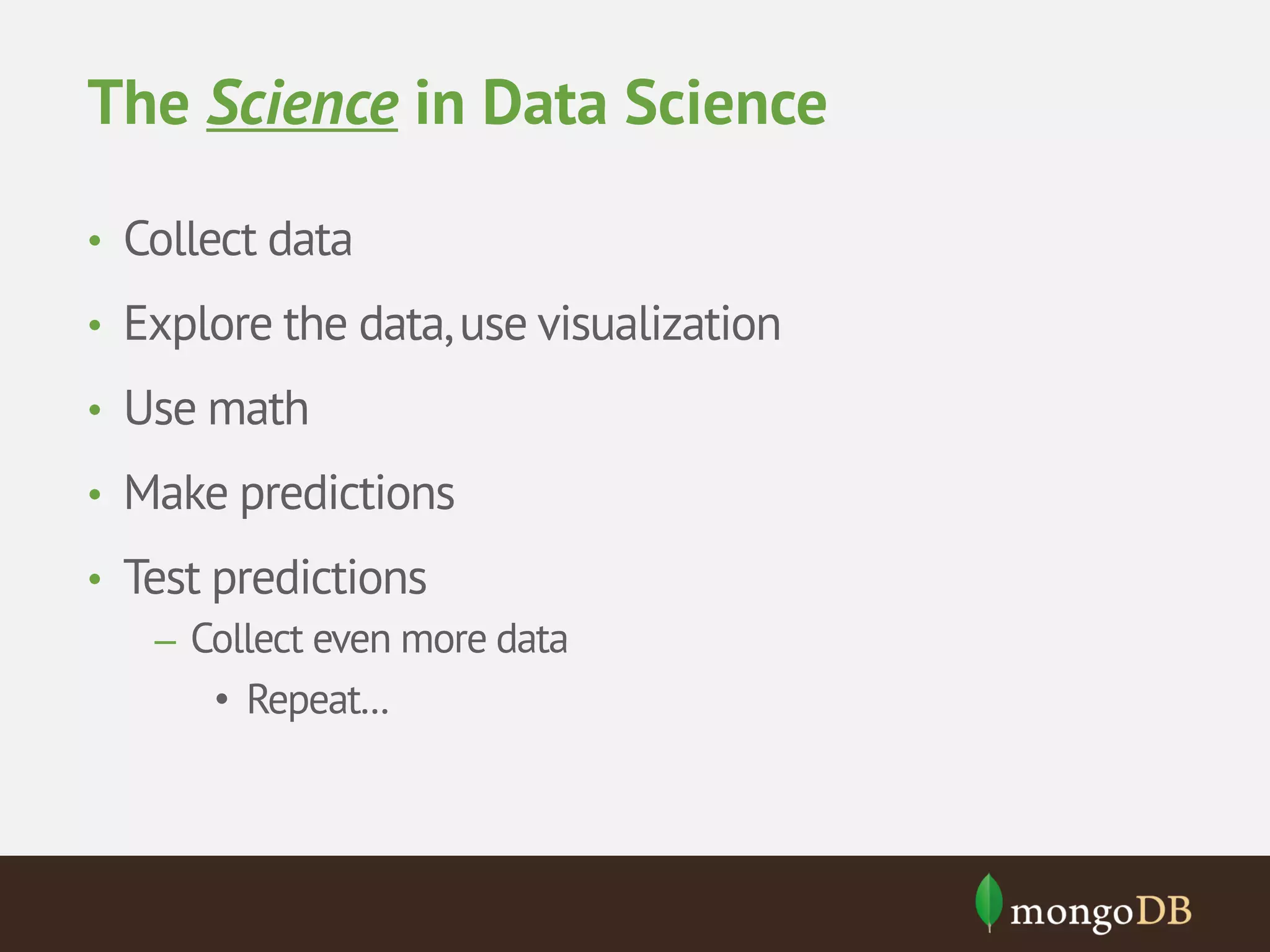 The Science in Data Science
• Collect data
• Explore the data, use visualization
• Use math
• Make predictions
• Test predictions
– Collect even more data
• Repeat...

 