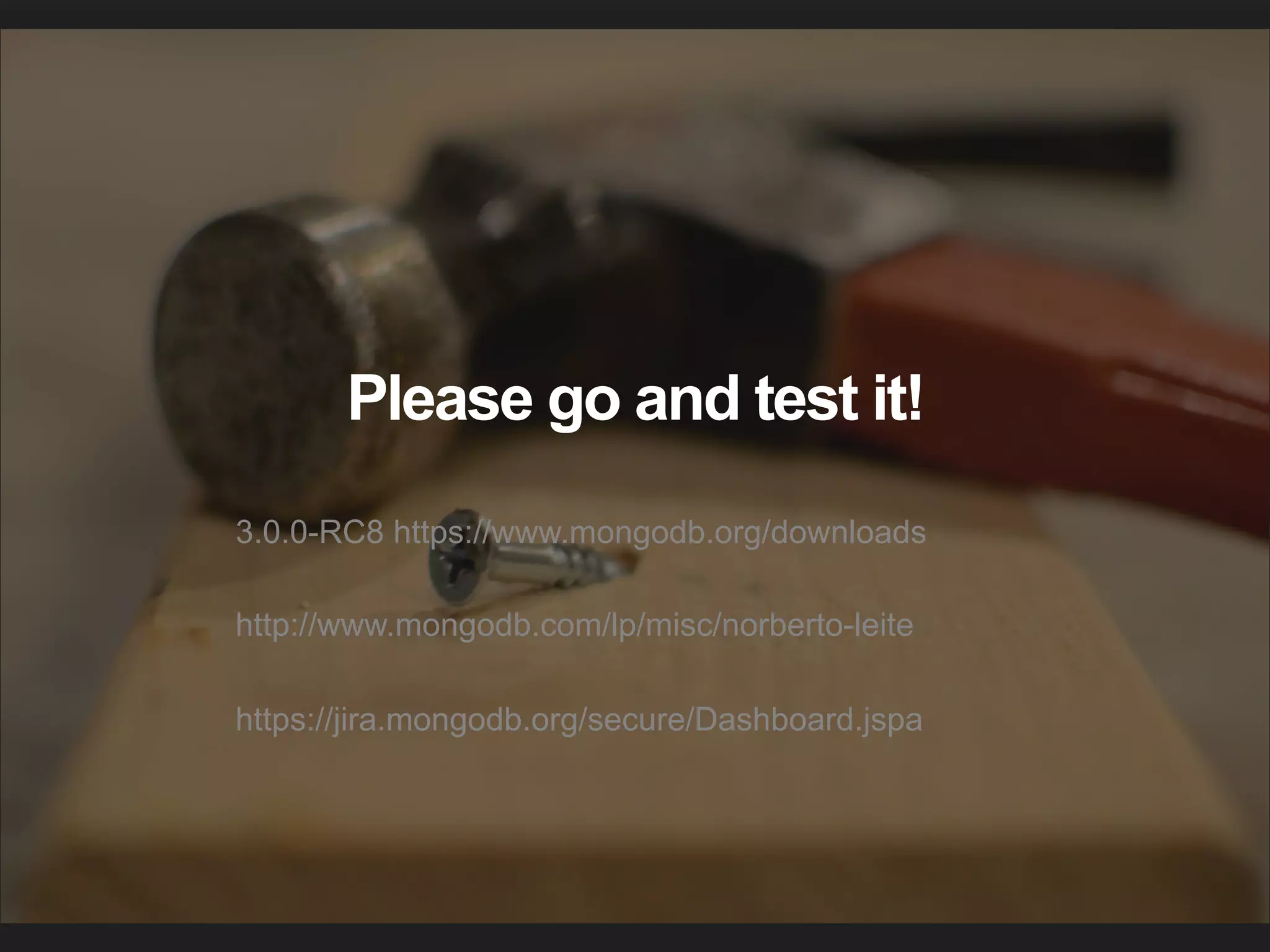 3.0.0-RC8 https://www.mongodb.org/downloads
http://www.mongodb.com/lp/misc/norberto-leite
https://jira.mongodb.org/secure/Dashboard.jspa
Please go and test it!
 