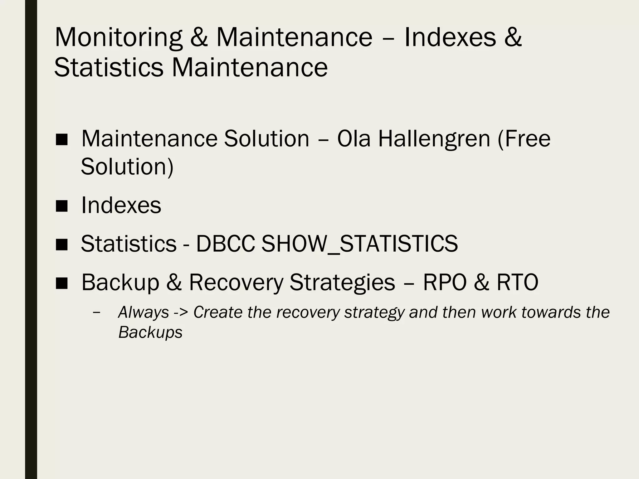 Monitoring & Maintenance – Indexes &
Statistics Maintenance
■ Maintenance Solution – Ola Hallengren (Free
Solution)
■ Indexes
■ Statistics - DBCC SHOW_STATISTICS
■ Backup & Recovery Strategies – RPO & RTO
– Always -> Create the recovery strategy and then work towards the
Backups
 