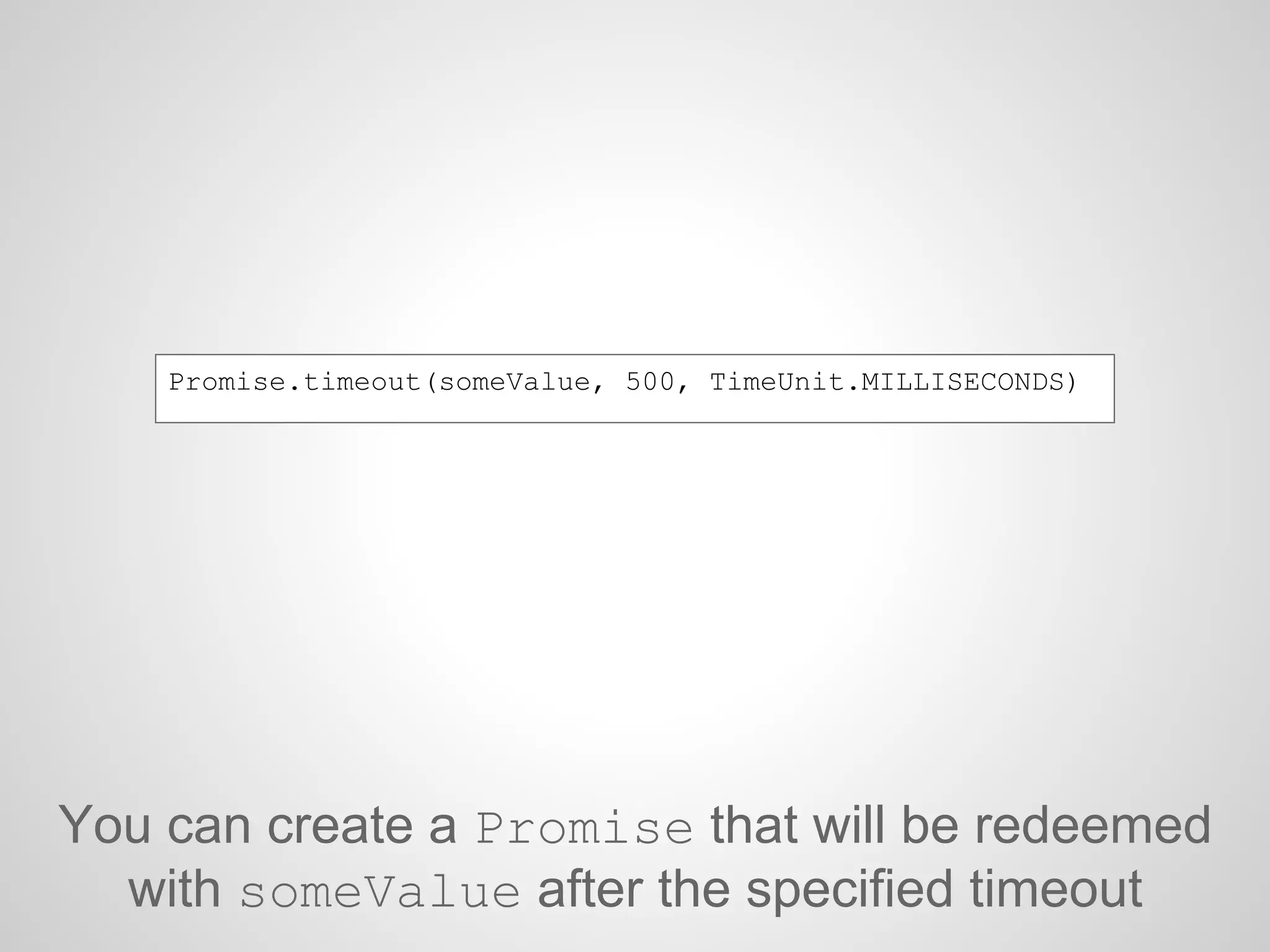 You can create a Promise that will be redeemed
with someValue after the specified timeout
Promise.timeout(someValue, 500, TimeUnit.MILLISECONDS)
 