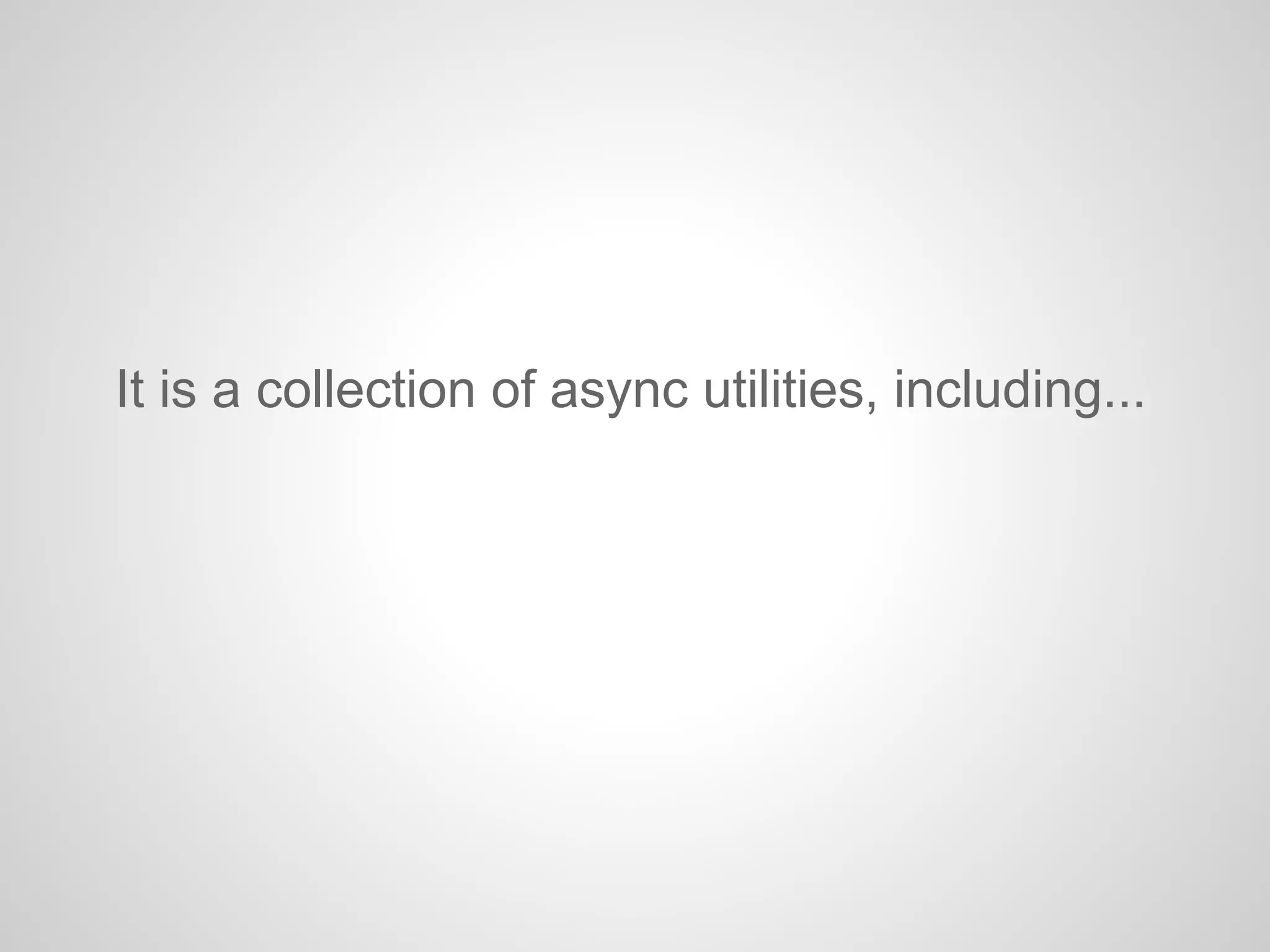It is a collection of async utilities, including...
 