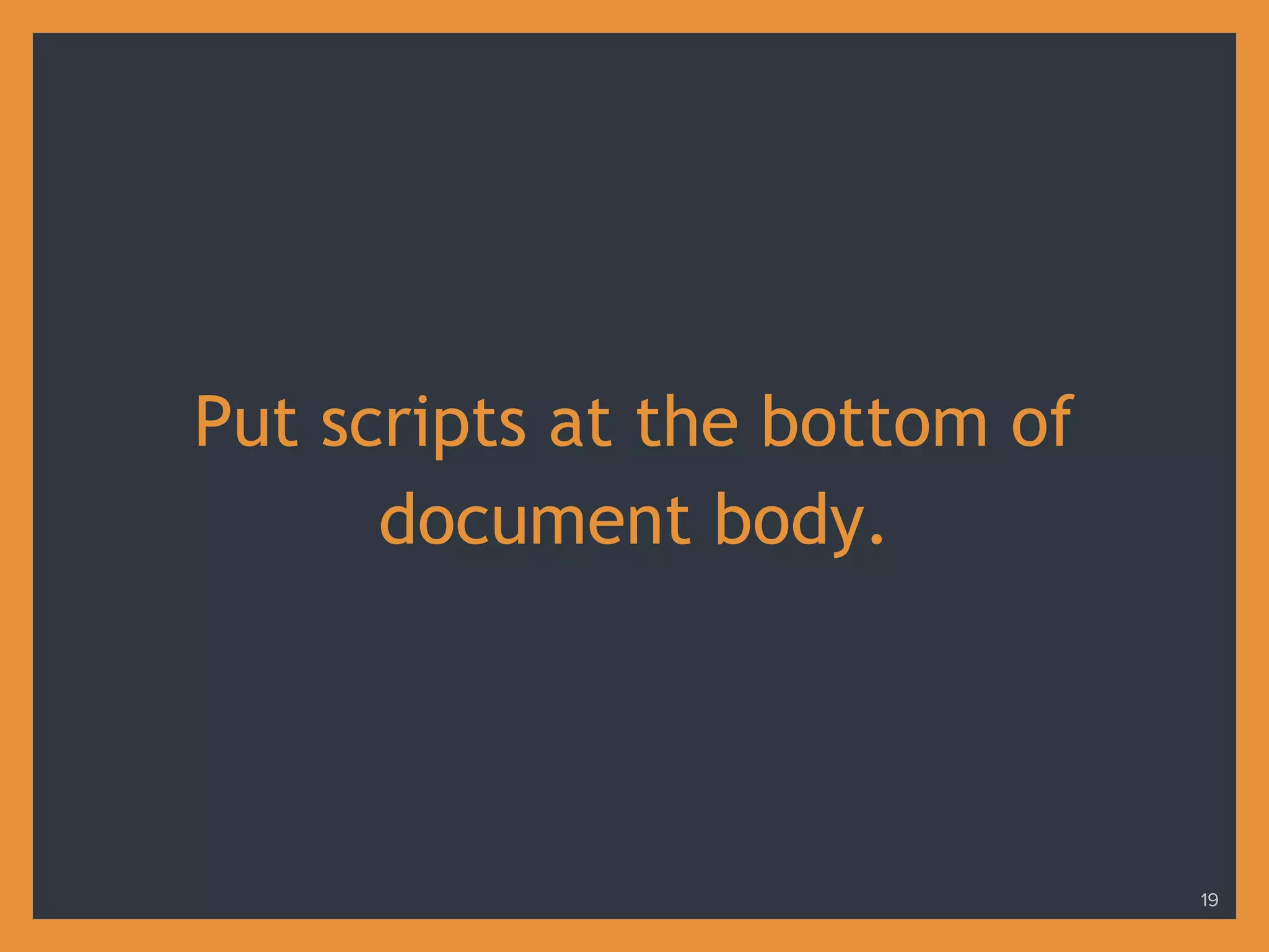 Put scripts at the bottom of
document body.
19
 