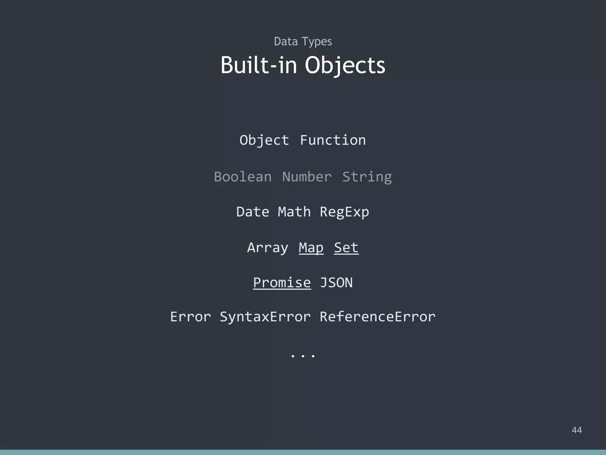 Built-in Objects
Data Types
Object Function
Boolean Number String
Date Math RegExp
Array Map Set
Promise JSON
Error SyntaxError ReferenceError
...
44
 