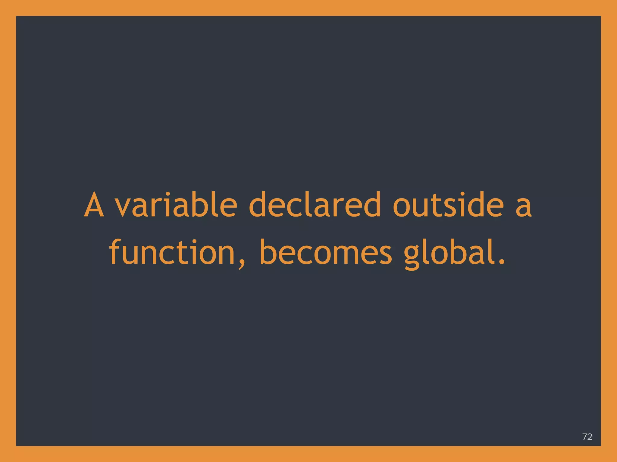 A variable declared outside a
function, becomes global.
72
 