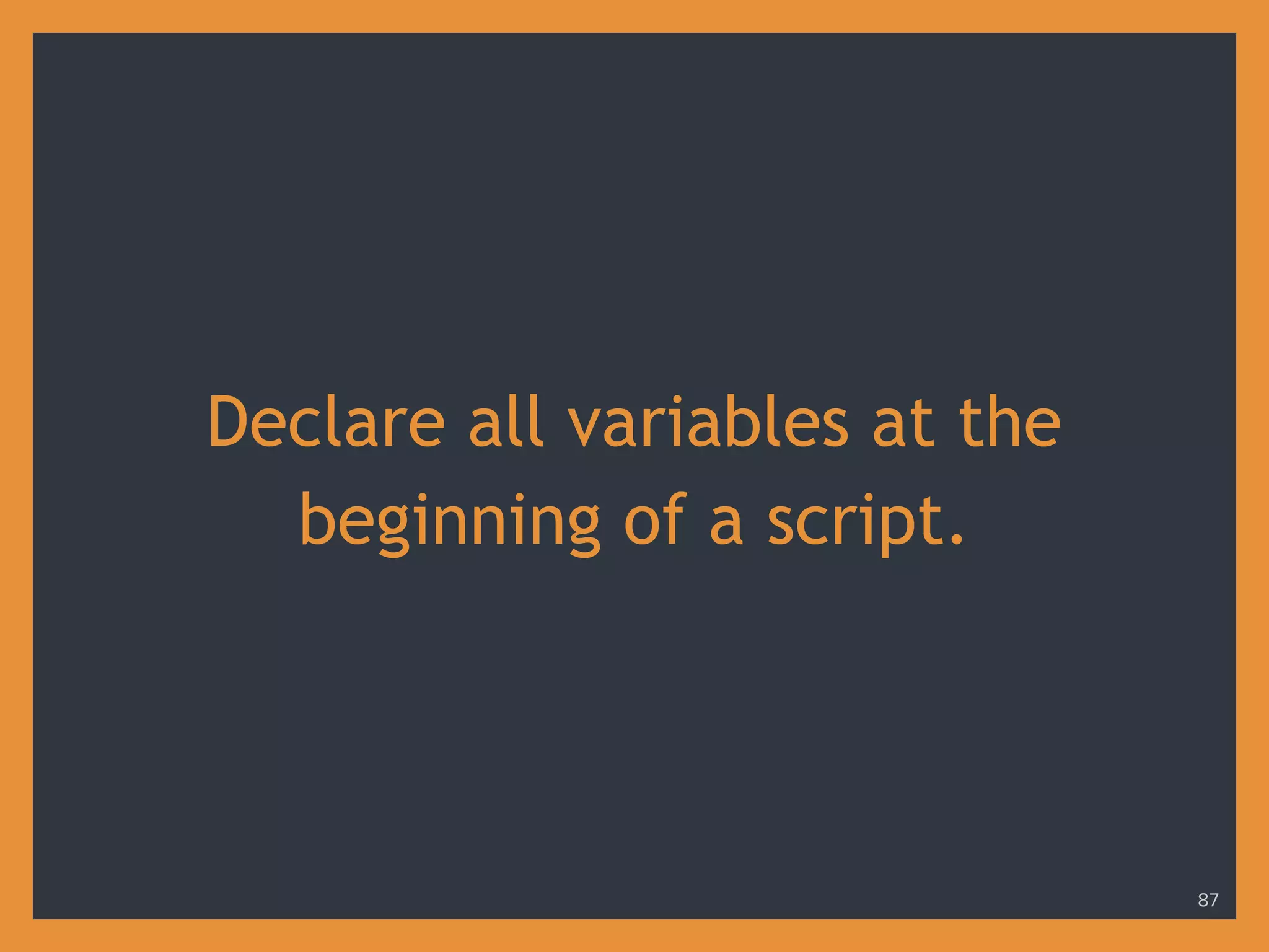 Declare all variables at the
beginning of a script.
87
 