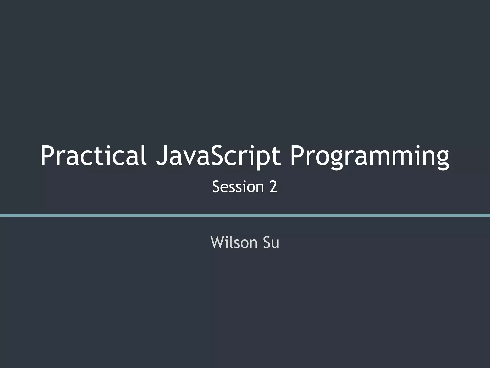 Practical JavaScript Programming
Session 2
Wilson Su
 