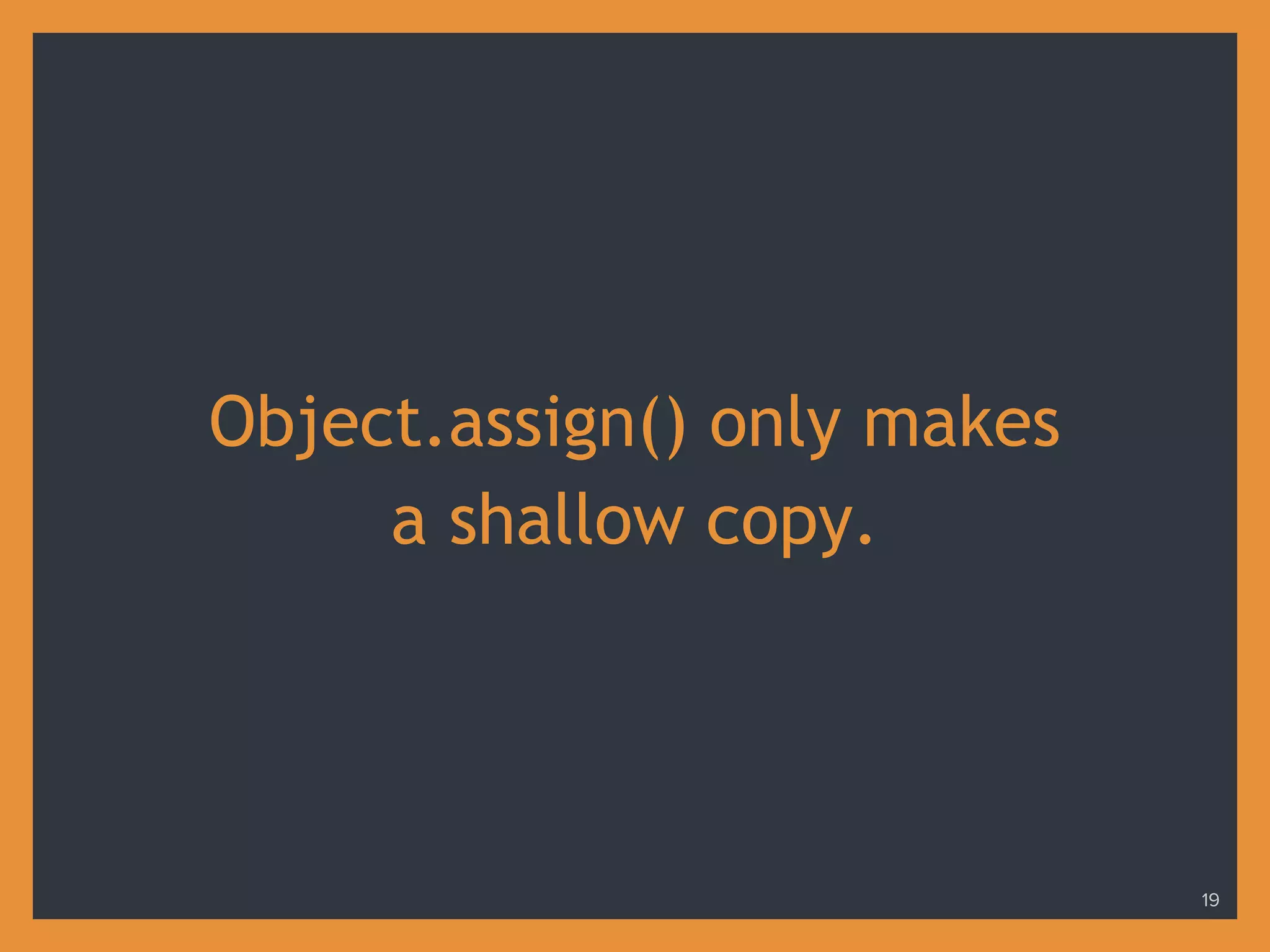 Object.assign() only makes
a shallow copy.
19
 