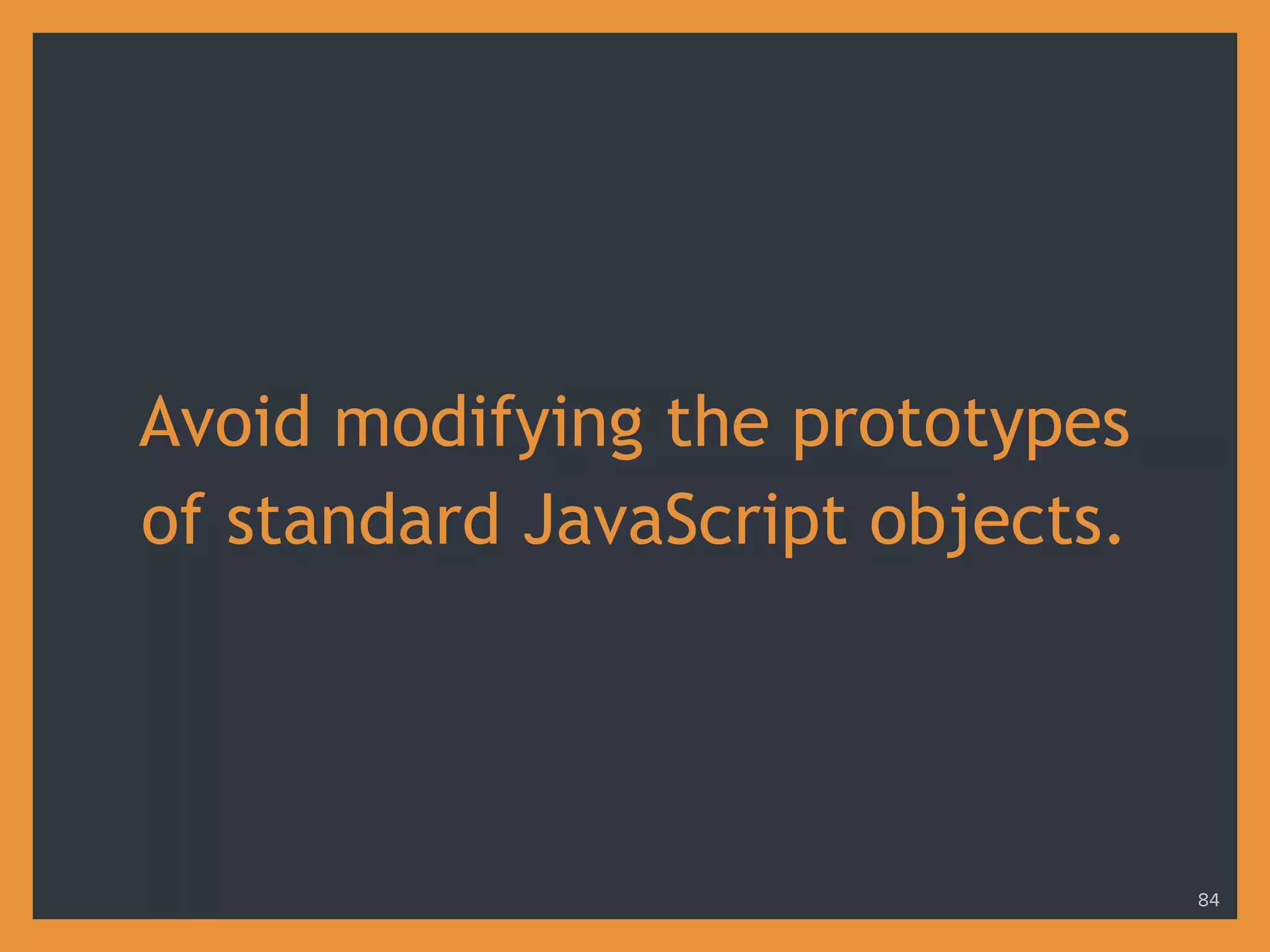 Avoid modifying the prototypes
of standard JavaScript objects.
84
 