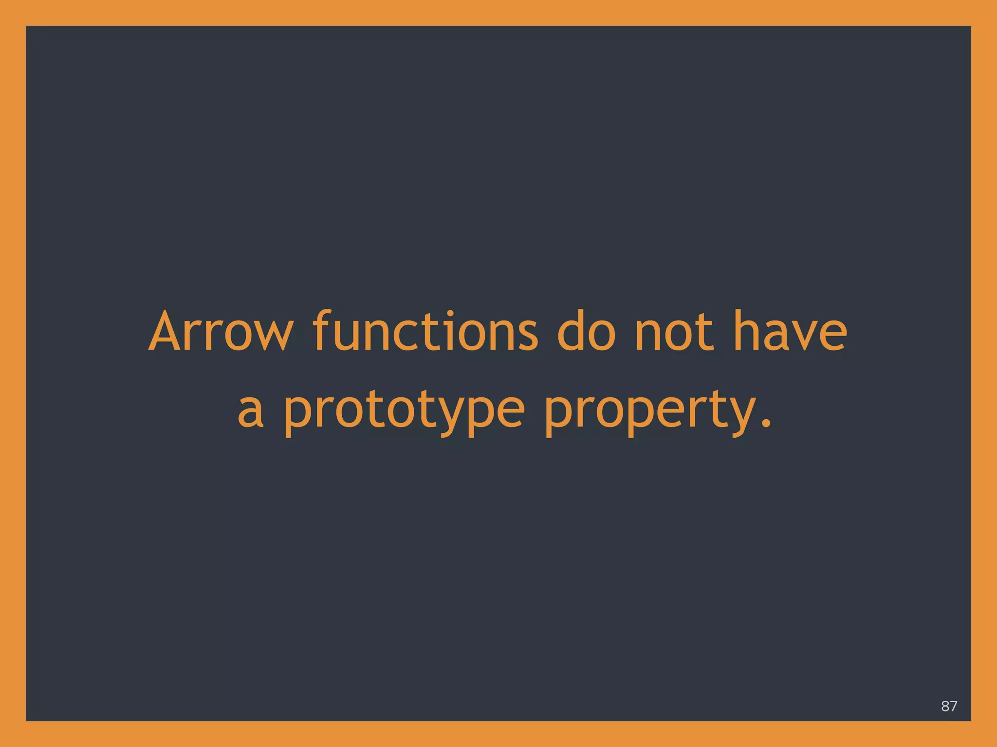 Arrow functions do not have
a prototype property.
87
 