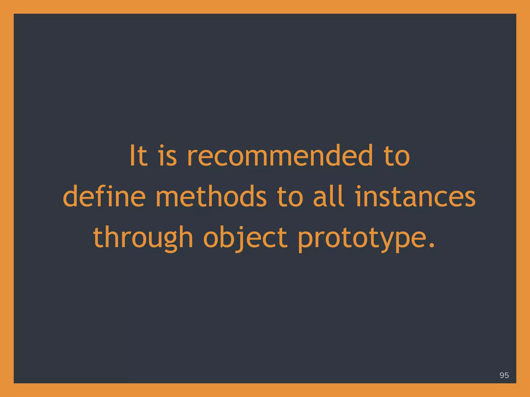 It is recommended to
define methods to all instances
through object prototype.
95
 