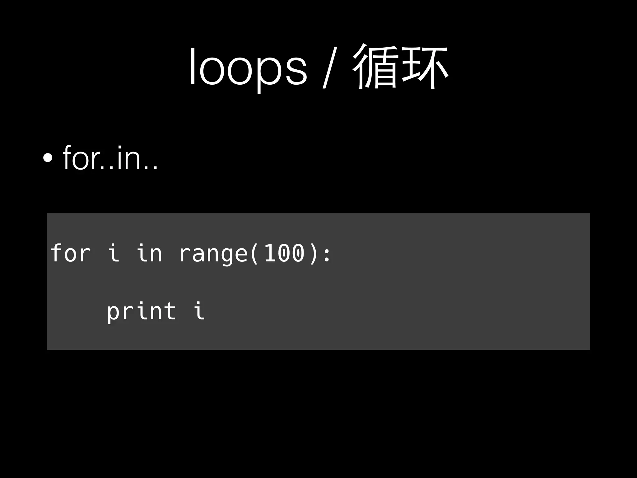 loops /
for i in range(100):
print i
• for..in..
 