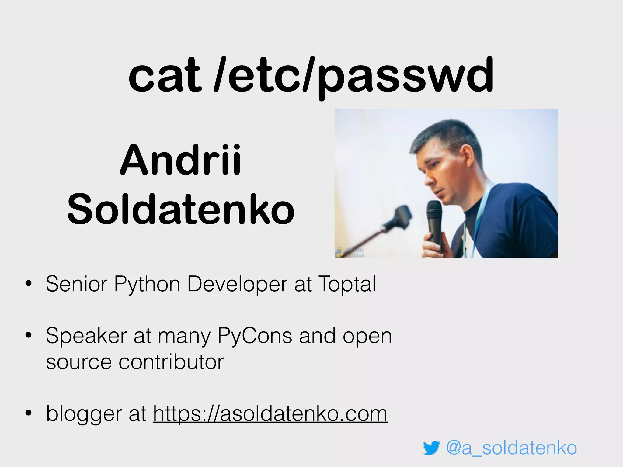 Andrii
Soldatenko
• Senior Python Developer at Toptal
• Speaker at many PyCons and open
source contributor
• blogger at https://asoldatenko.com
@a_soldatenko
cat /etc/passwd
 