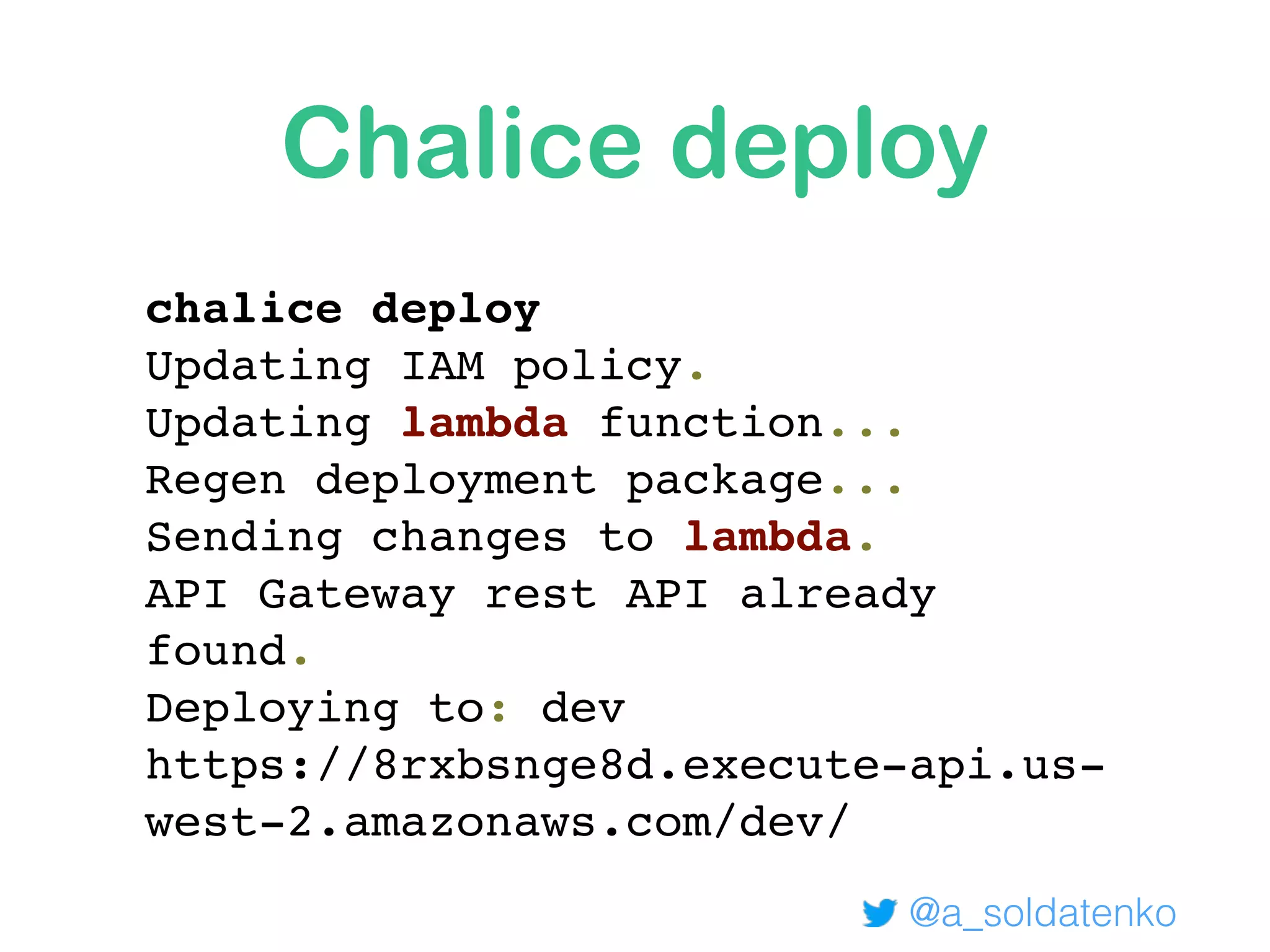 Chalice deploy
chalice deploy
Updating IAM policy.
Updating lambda function...
Regen deployment package...
Sending changes to lambda.
API Gateway rest API already
found.
Deploying to: dev
https://8rxbsnge8d.execute-api.us-
west-2.amazonaws.com/dev/
@a_soldatenko
 