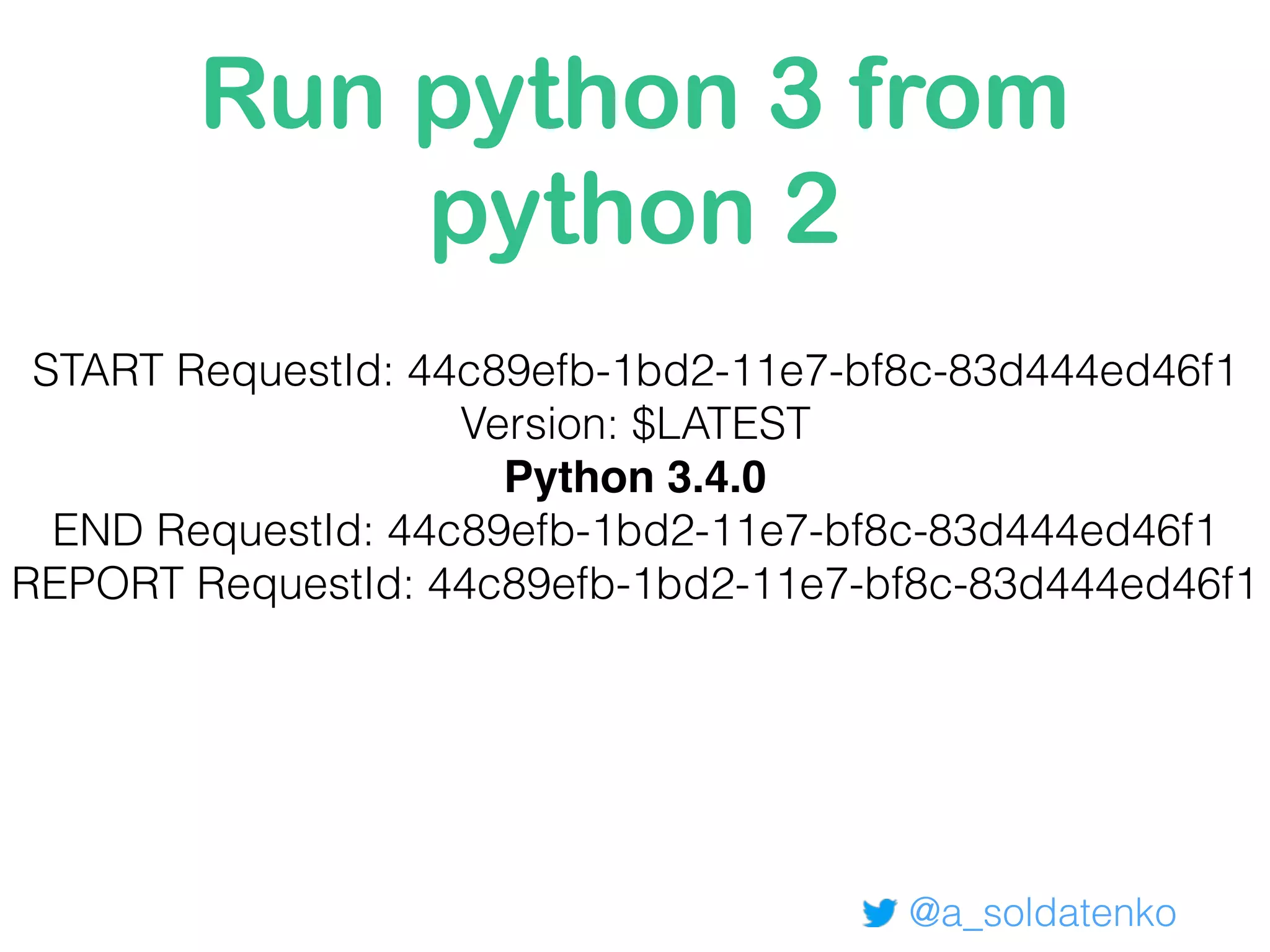 Run python 3 from
python 2
@a_soldatenko
START RequestId: 44c89efb-1bd2-11e7-bf8c-83d444ed46f1
Version: $LATEST
Python 3.4.0
END RequestId: 44c89efb-1bd2-11e7-bf8c-83d444ed46f1
REPORT RequestId: 44c89efb-1bd2-11e7-bf8c-83d444ed46f1
 