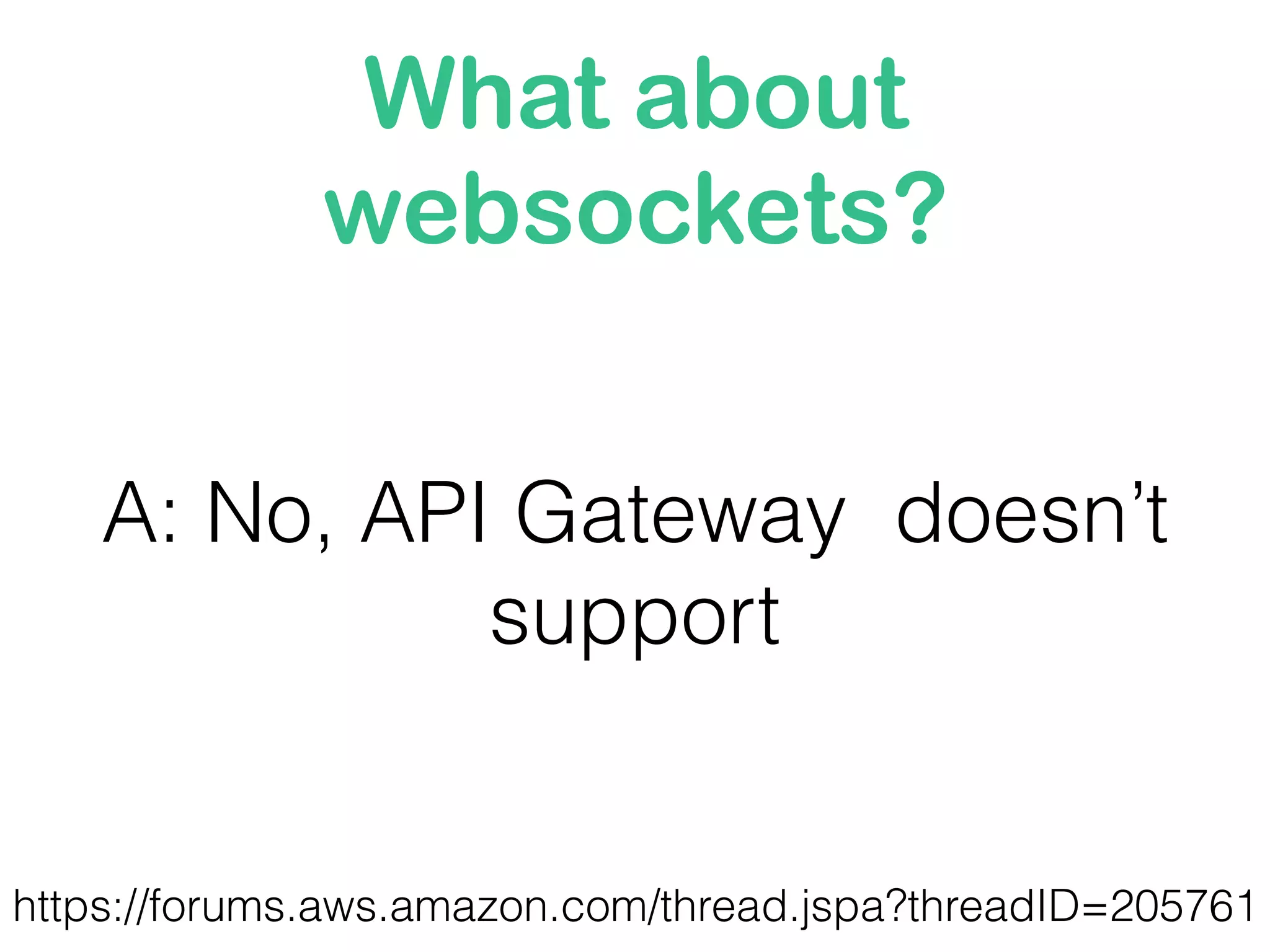 What about
websockets?
A: No, API Gateway doesn’t
support
https://forums.aws.amazon.com/thread.jspa?threadID=205761
 