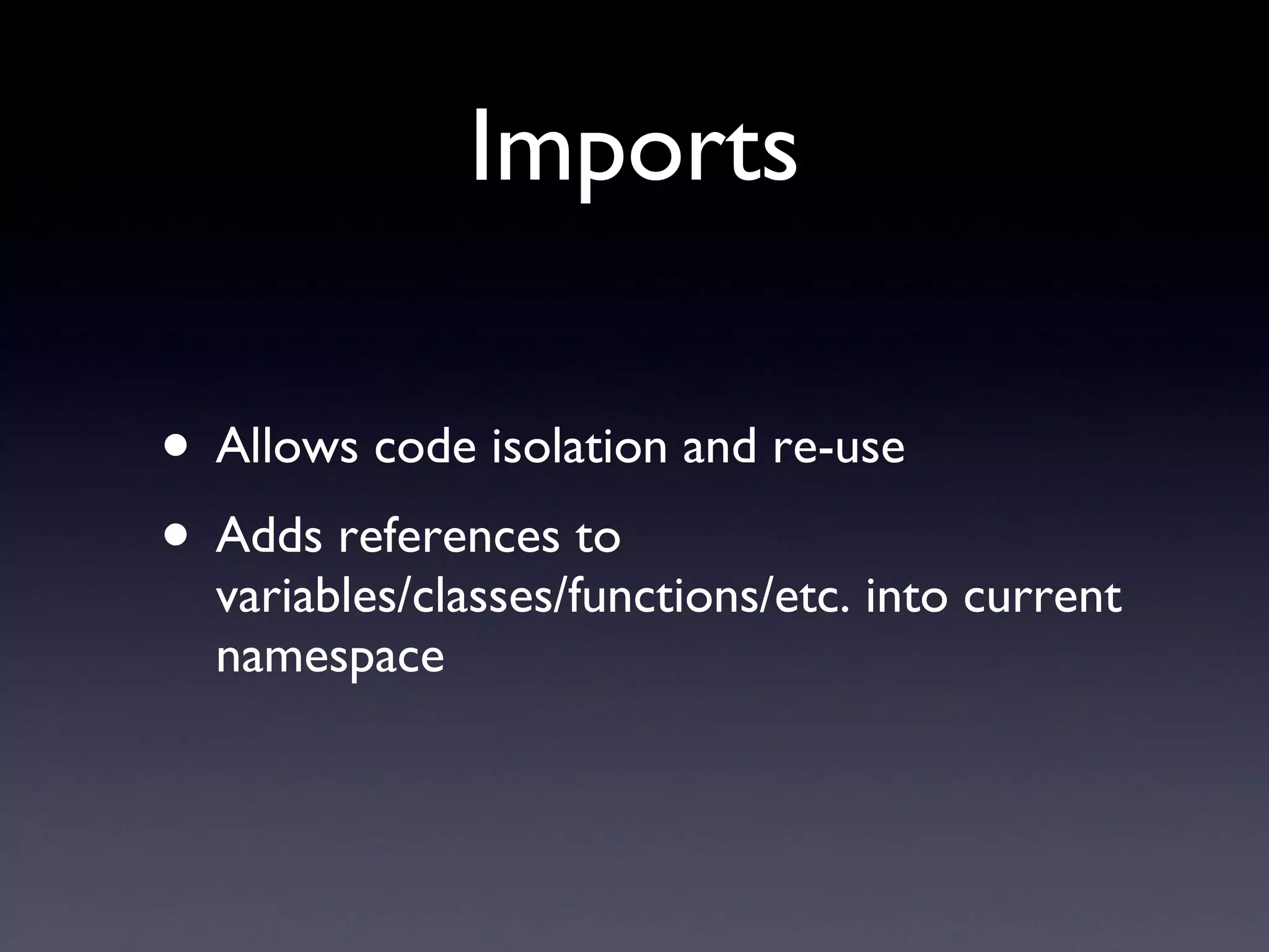 Imports Allows code isolation and re-use Adds references to variables/classes/functions/etc. into current namespace 