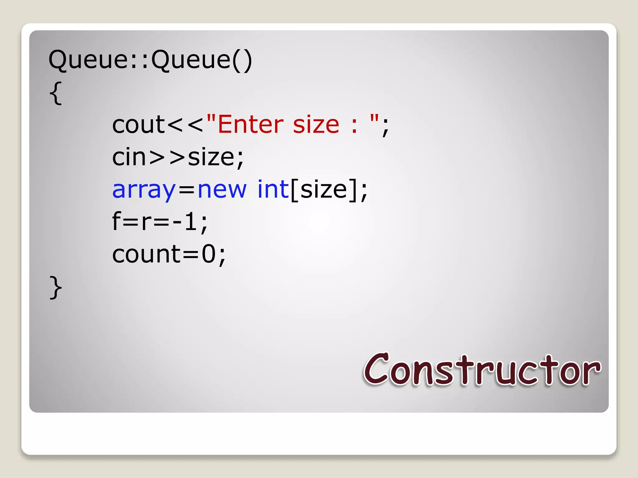 Queue::Queue()
{
cout<<"Enter size : ";
cin>>size;
array=new int[size];
f=r=-1;
count=0;
}
 