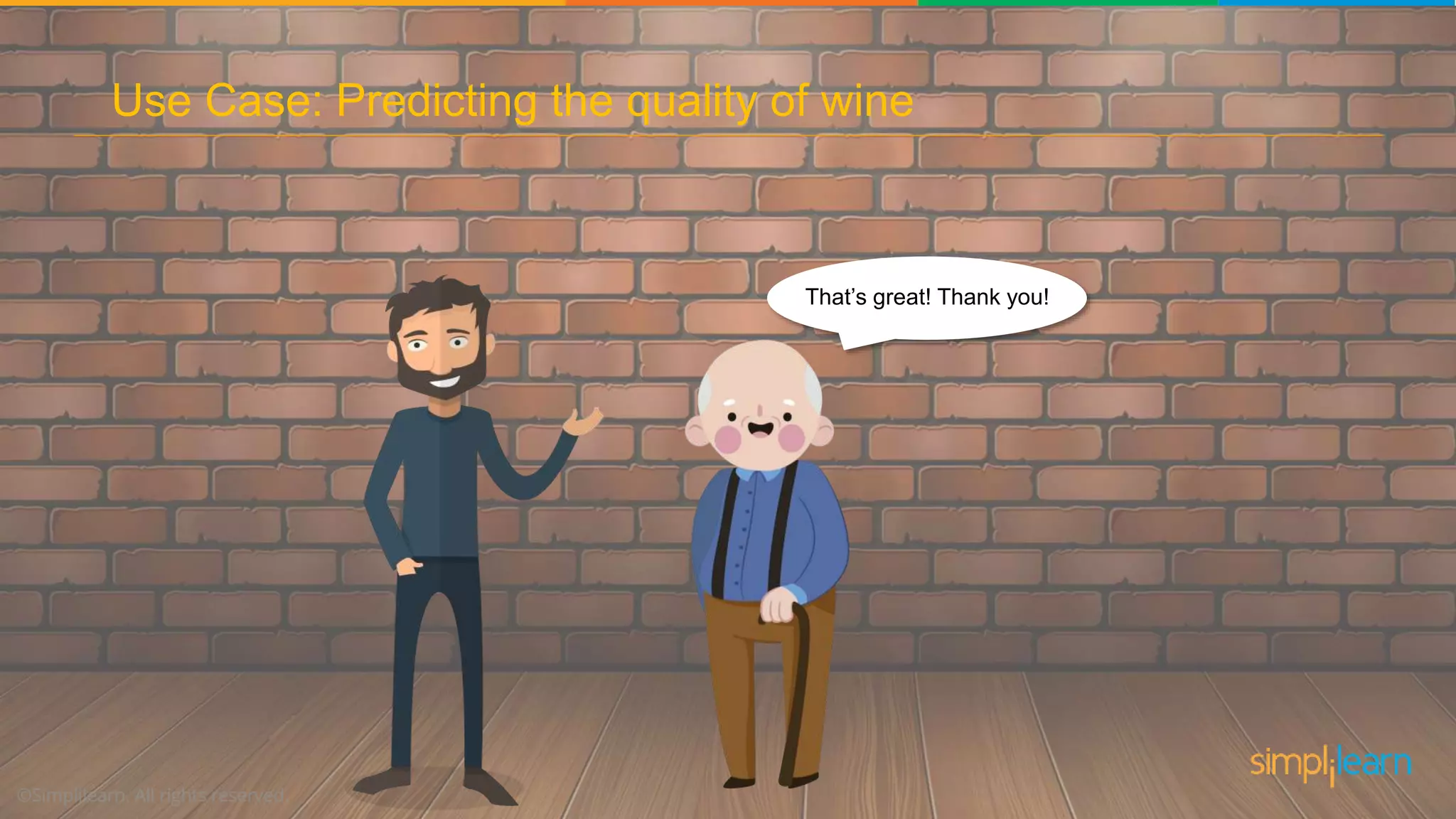 That’s great! Thank you!
Use Case: Predicting the quality of wine
 