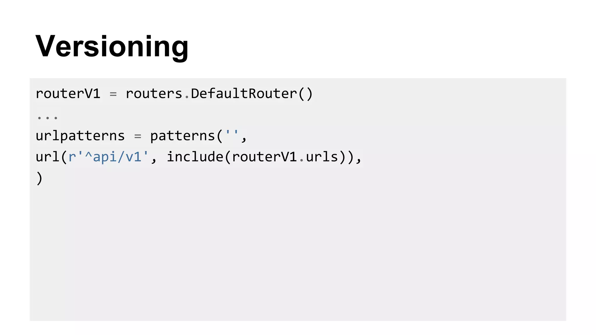 Versioning
routerV1 = routers.DefaultRouter()
...
urlpatterns = patterns('',
url(r'^api/v1', include(routerV1.urls)),
)
 