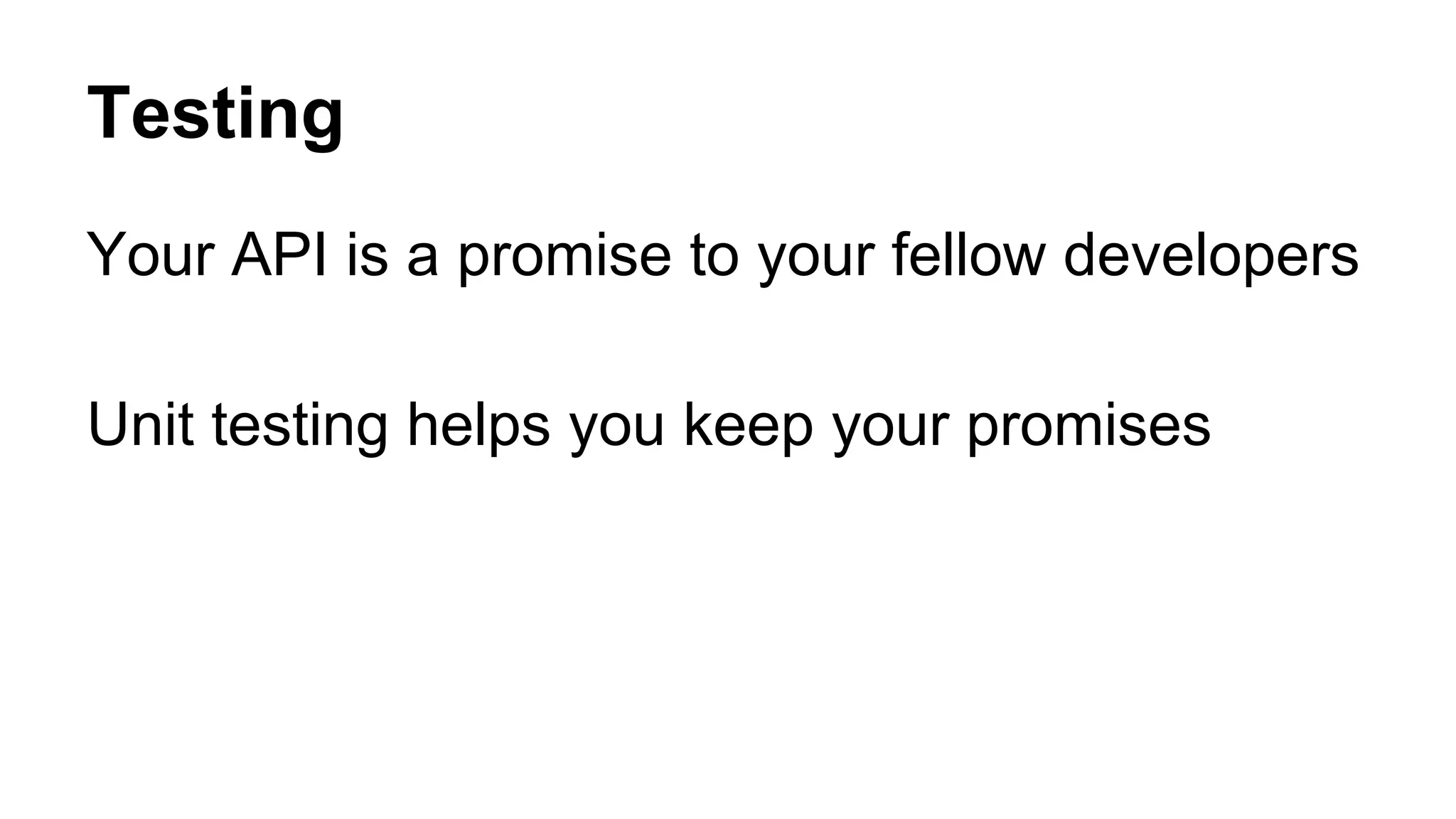 Testing
Your API is a promise to your fellow developers
Unit testing helps you keep your promises
 