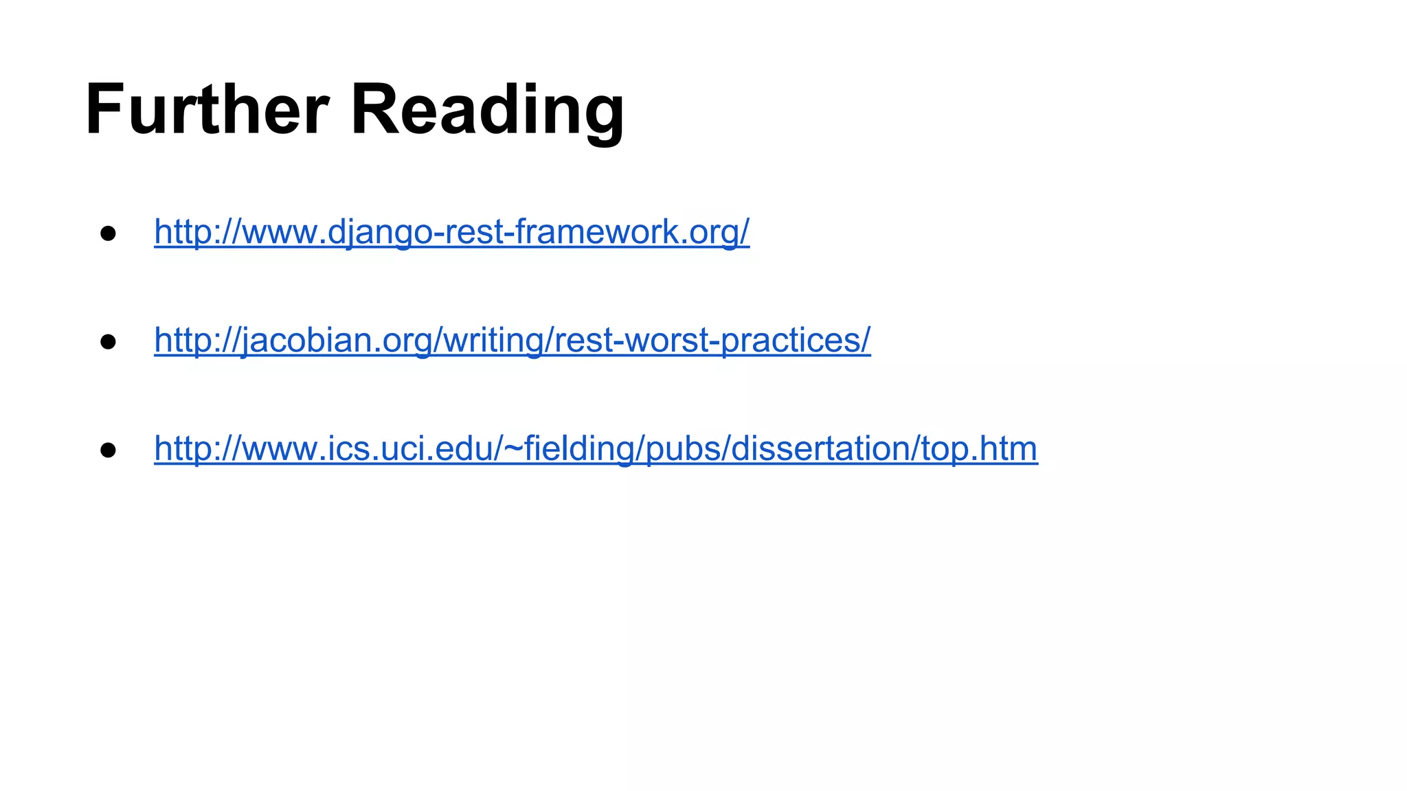Further Reading
● http://www.django-rest-framework.org/
● http://jacobian.org/writing/rest-worst-practices/
● http://www.ics.uci.edu/~fielding/pubs/dissertation/top.htm
 
