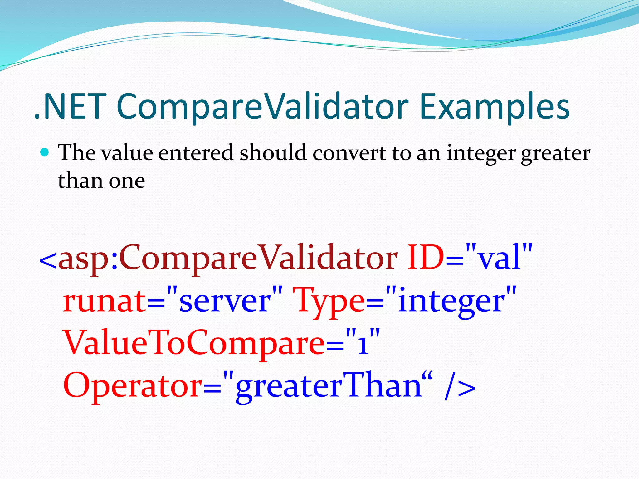 .NET CompareValidator Examples
 The value entered should convert to an integer greater
than one
<asp:CompareValidator ID="val"
runat="server" Type="integer"
ValueToCompare="1"
Operator="greaterThan“ />
 