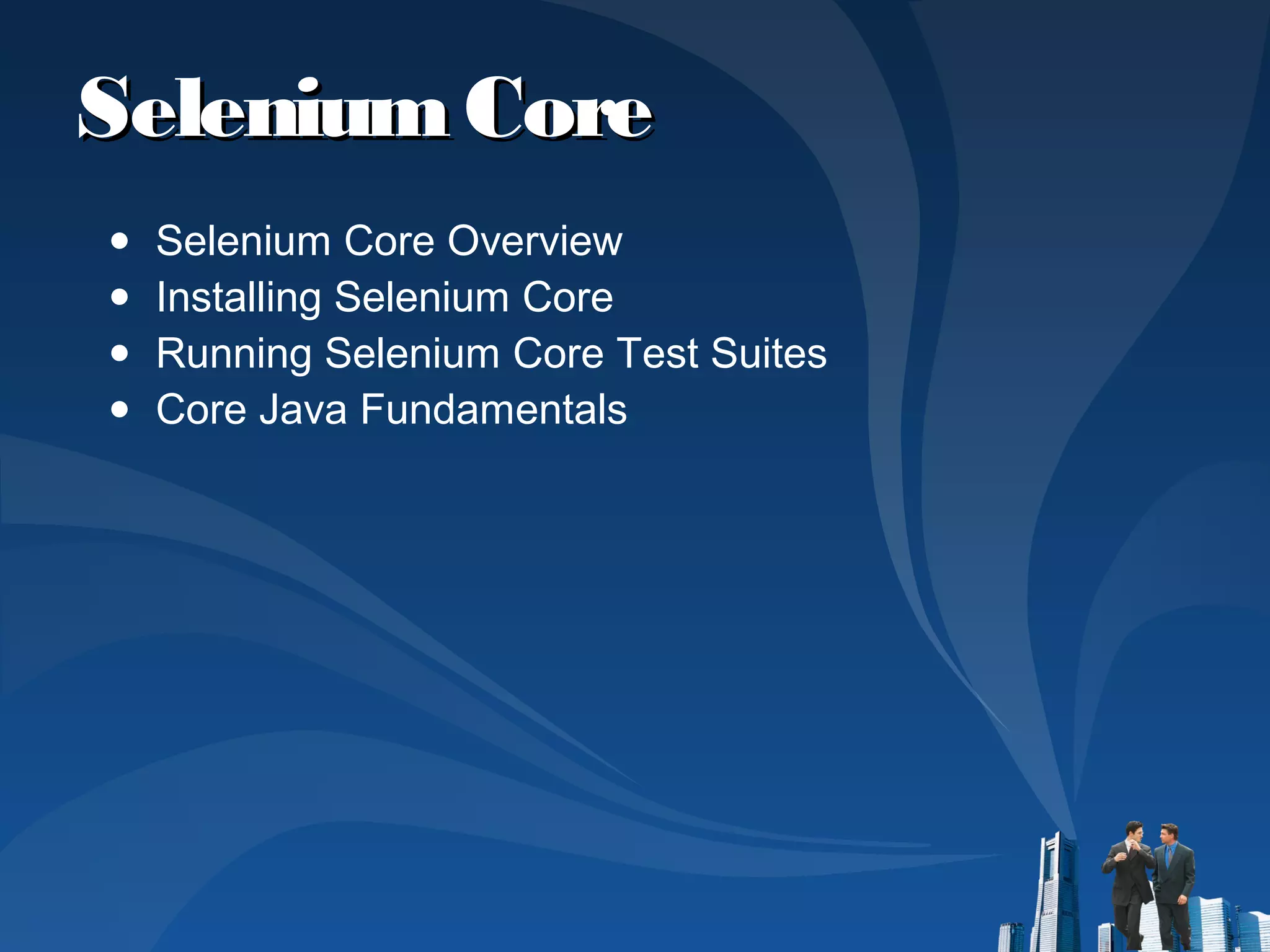 SeleniumCoreSeleniumCore
● Selenium Core Overview
● Installing Selenium Core
● Running Selenium Core Test Suites
● Core Java Fundamentals
 