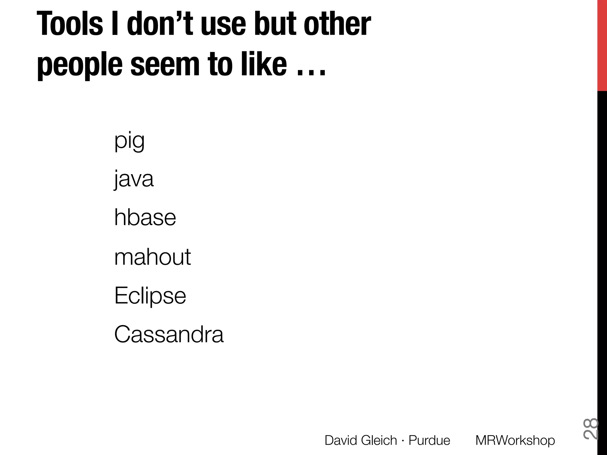 Tools I don’t use but other
people seem to like …
pig
java
hbase
mahout
Eclipse
Cassandra

David Gleich · Purdue 
28
MRWorkshop
 